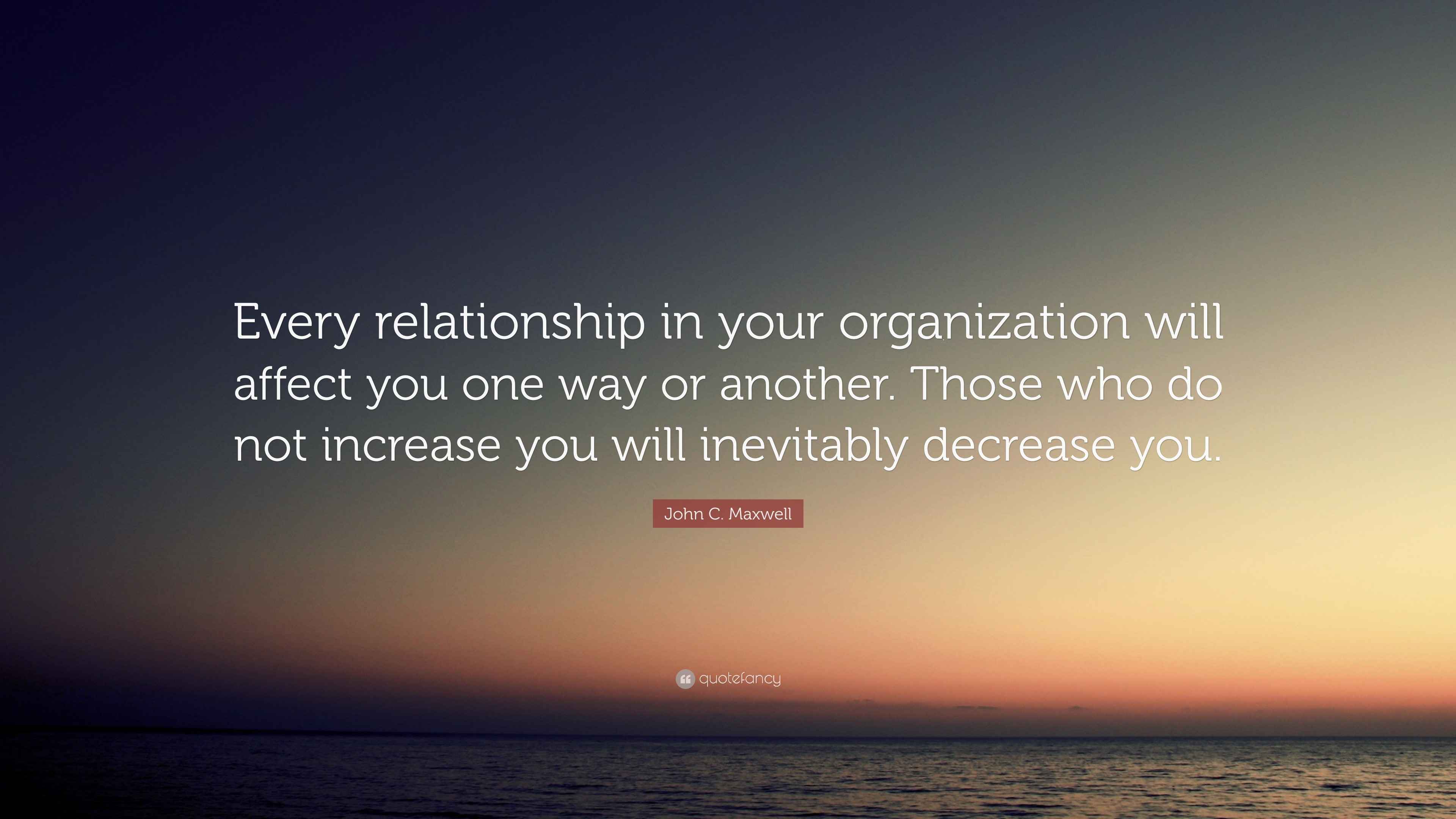 John C. Maxwell Quote: “Every relationship in your organization will