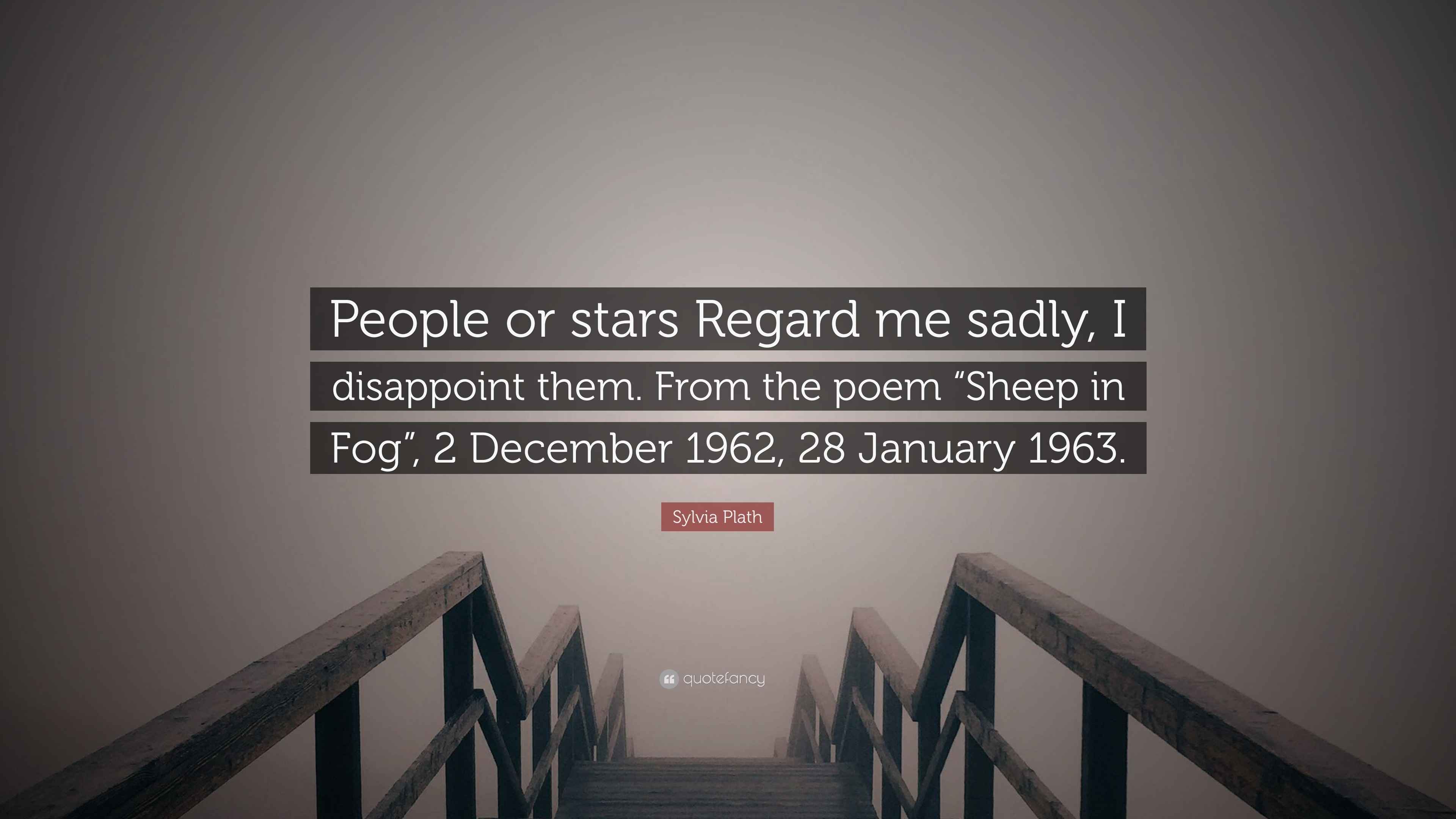 Sylvia Plath Quote: “People or stars Regard me sadly, I disappoint them ...