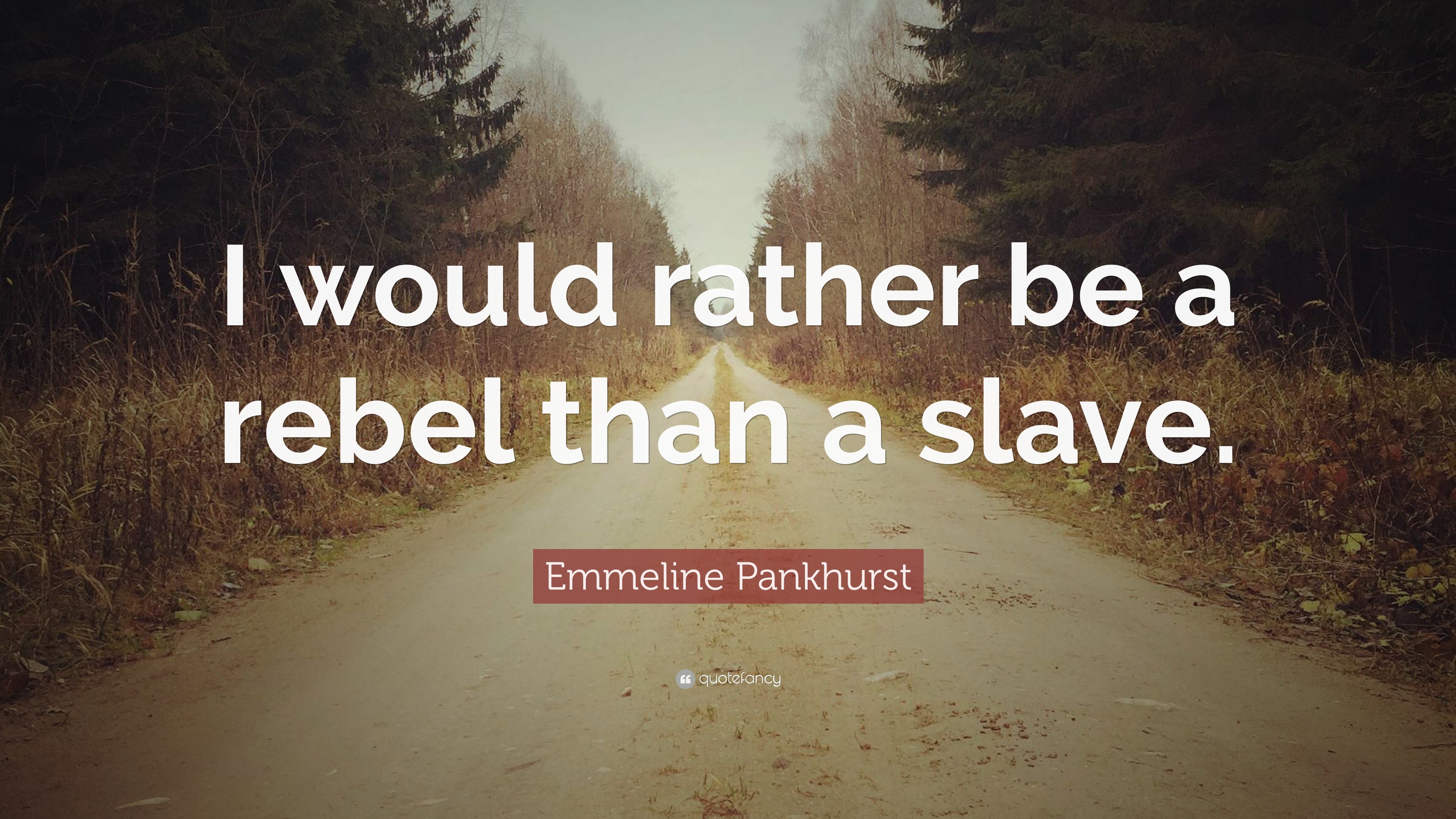 Emmeline Pankhurst Quote “I would rather be a rebel than