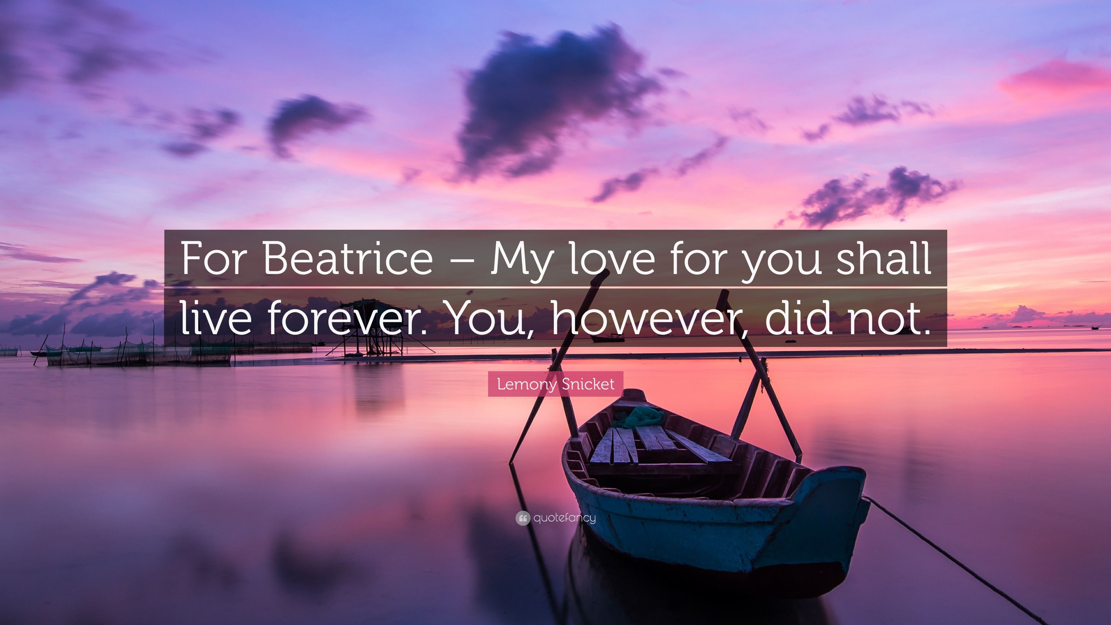 Lemony Snicket Quote: “For Beatrice – My love for you shall live ...