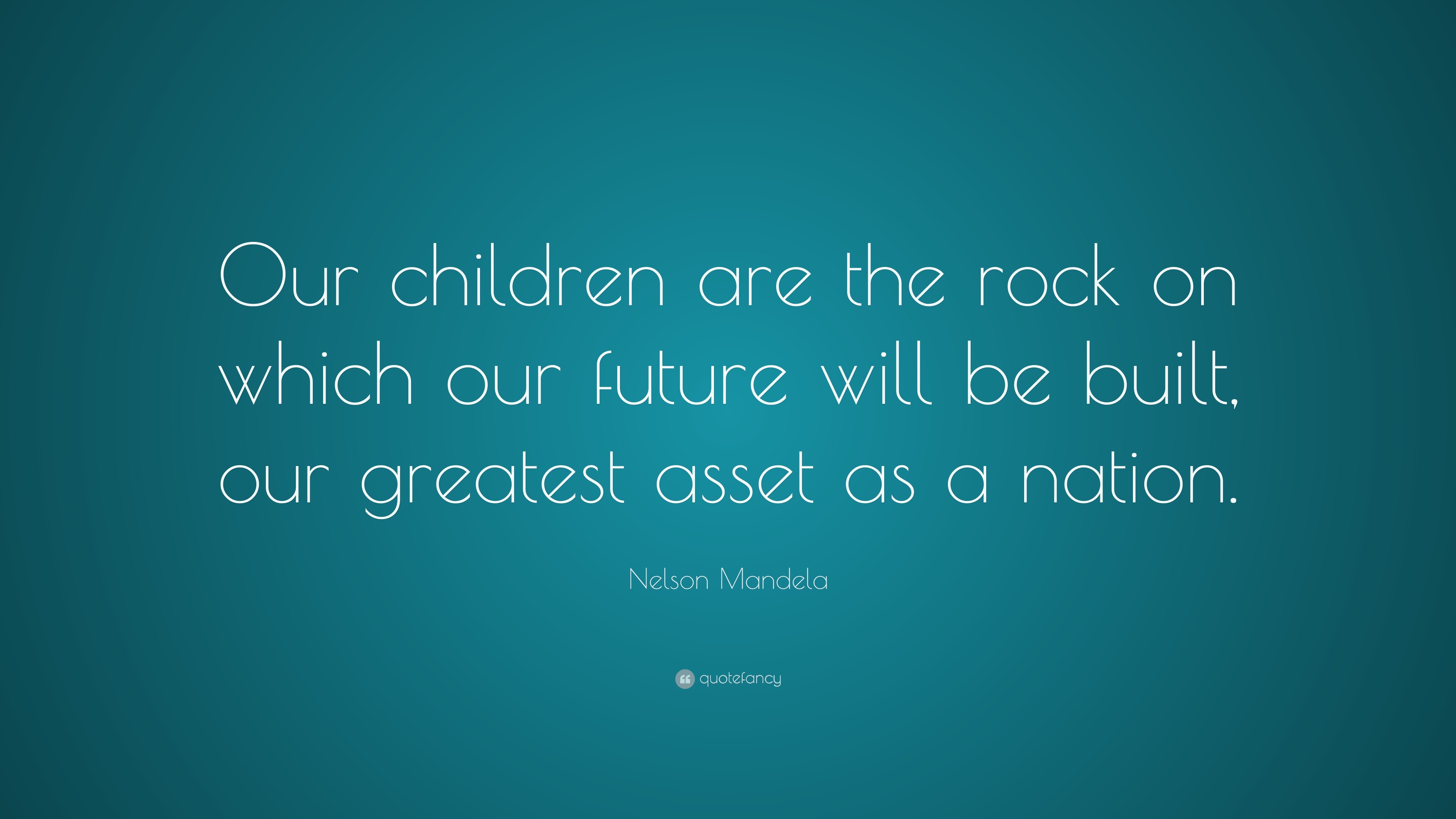 Nelson Mandela Children Quote Nelson Mandela Quote: “Our Children Are The Rock On Which Our Future Will  Be Built, Our