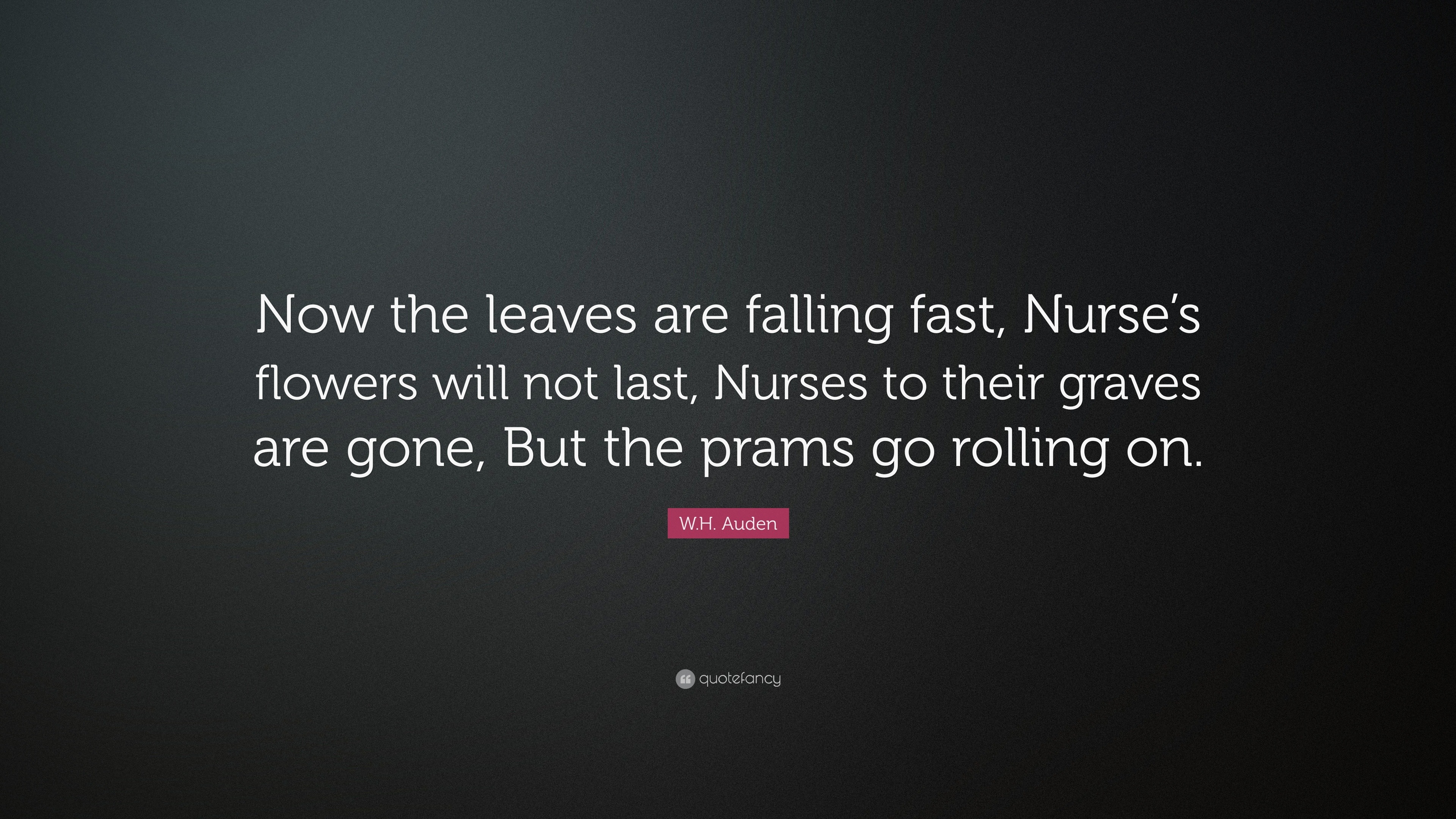 W.H. Auden Quote: “Now the leaves are falling fast, Nurse's