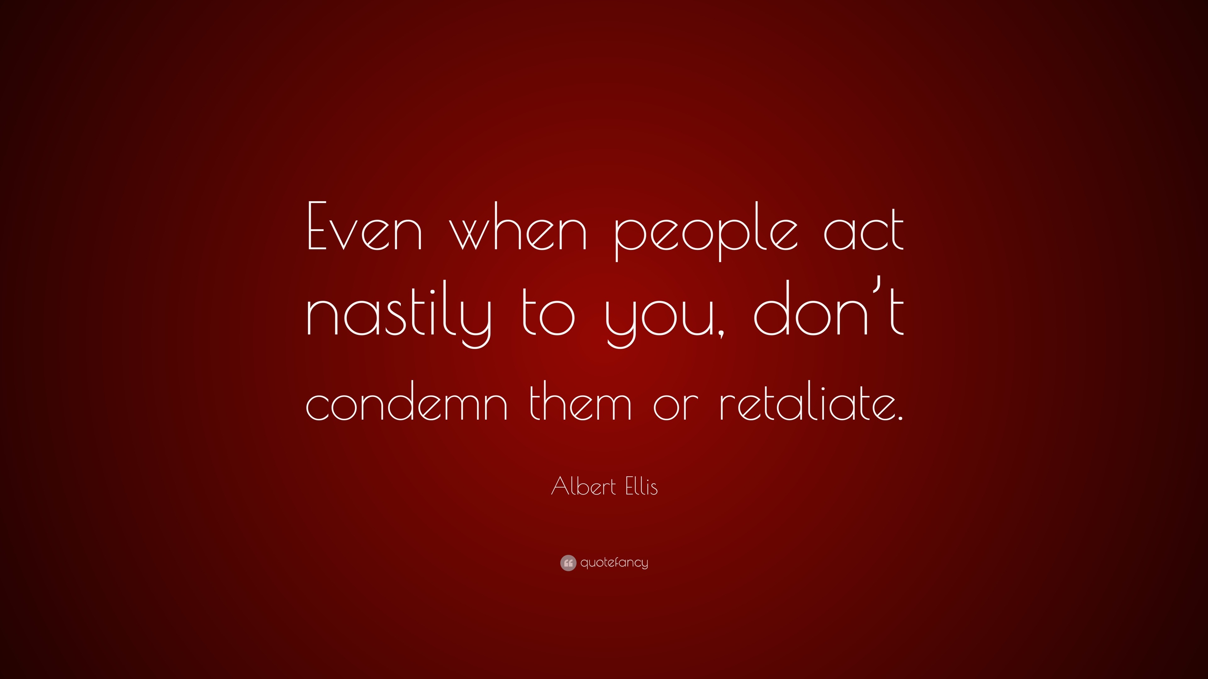 Albert Ellis Quote: “Even when people act nastily to you, don’t condemn ...