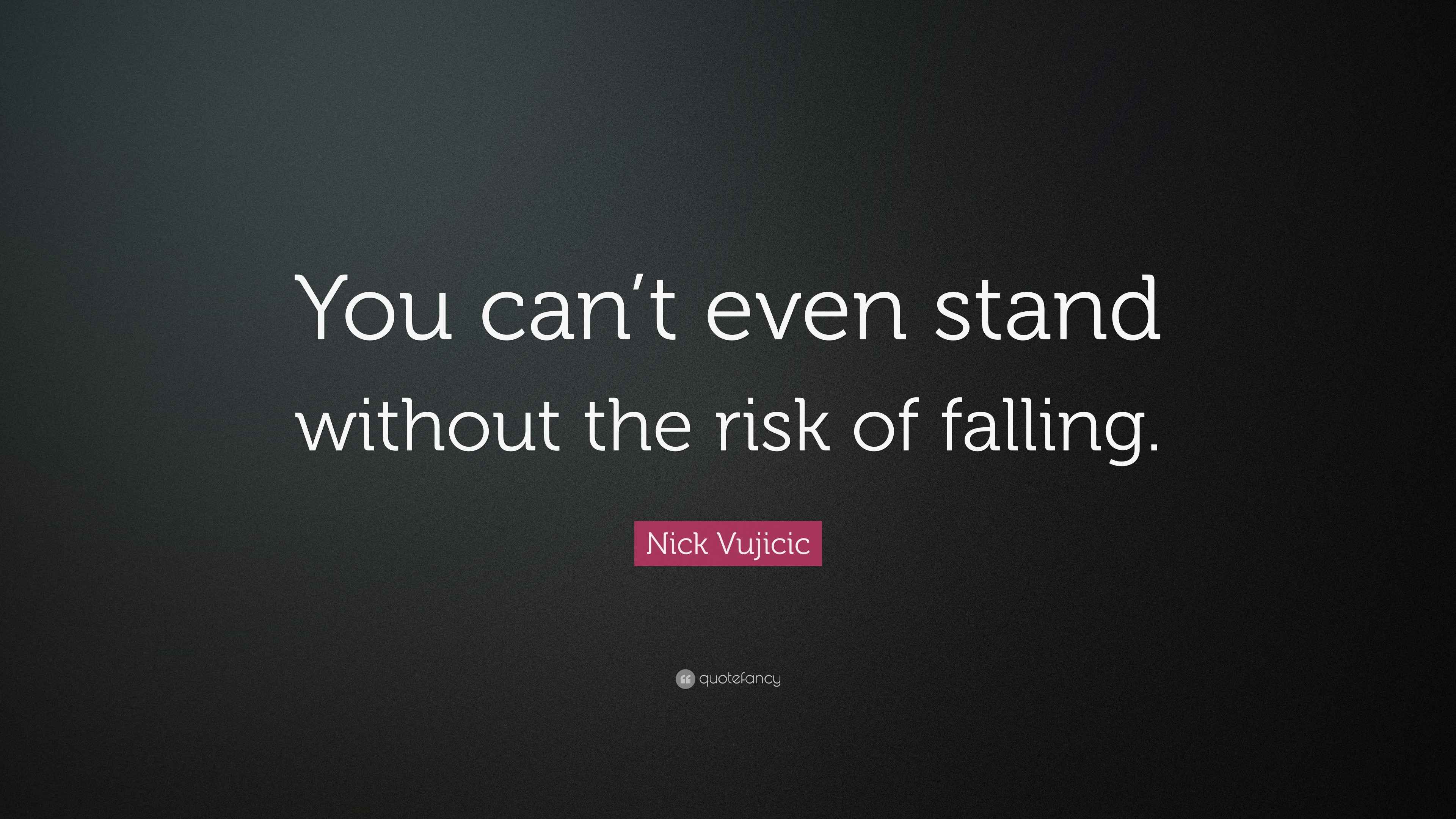 Nick Vujicic Quote You Can T Even Stand Without The Risk Of Falling