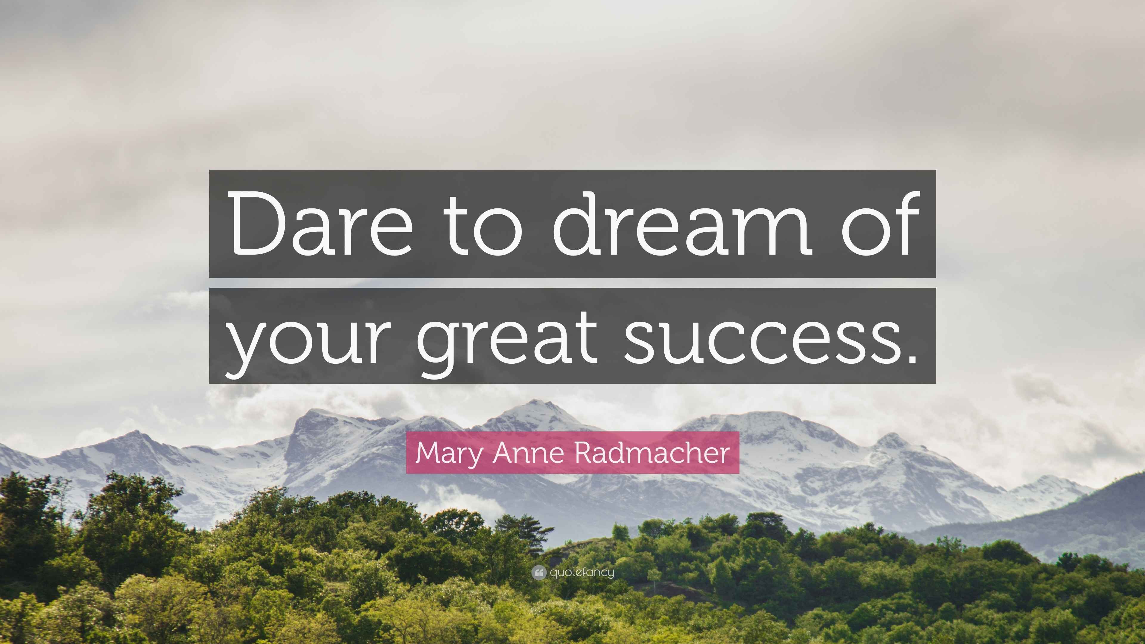 Mary Anne Radmacher Quote Dare To Dream Of Your Great Success 