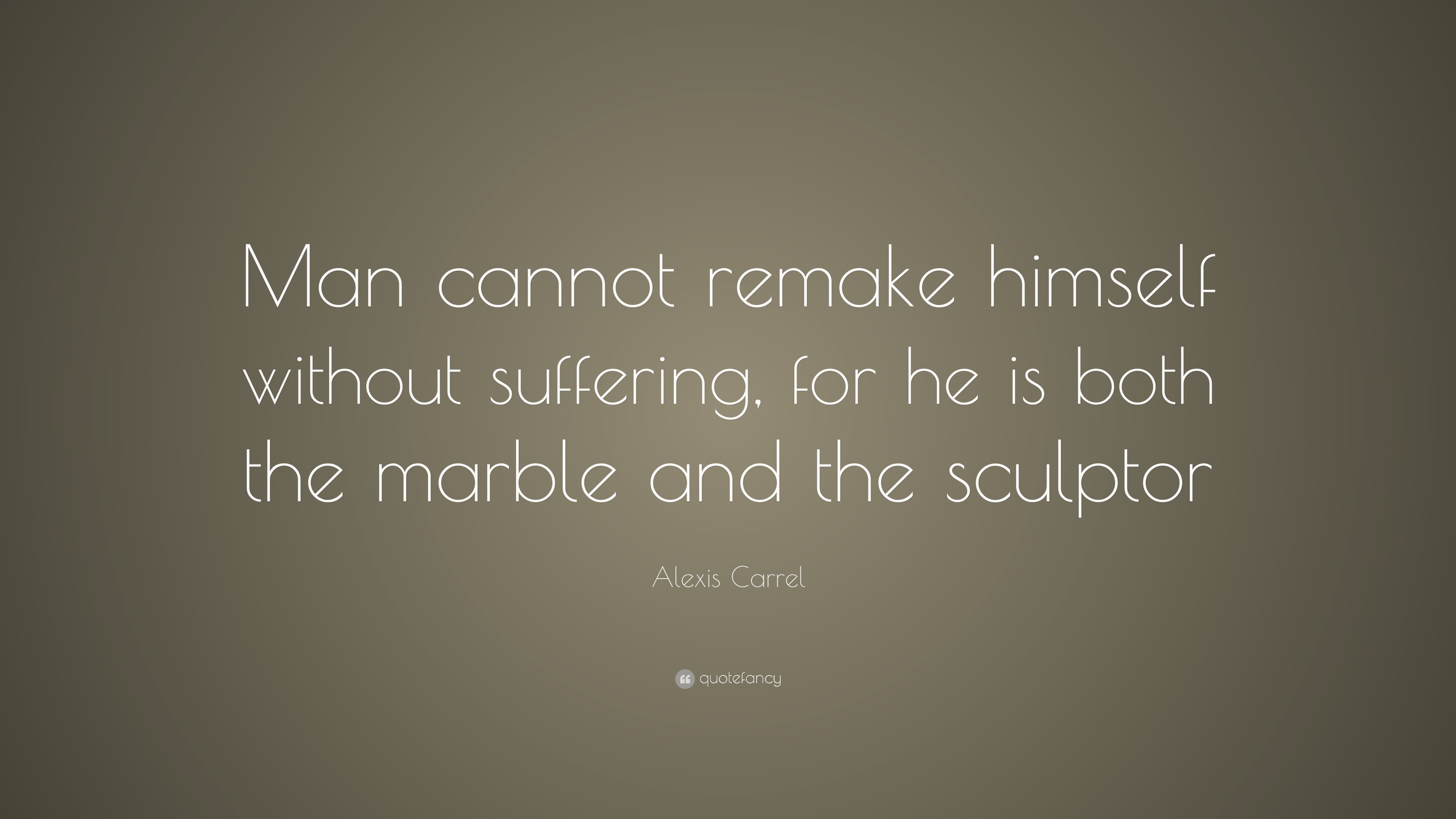 Alexis Carrel Quote: “Man cannot remake himself without suffering, for ...