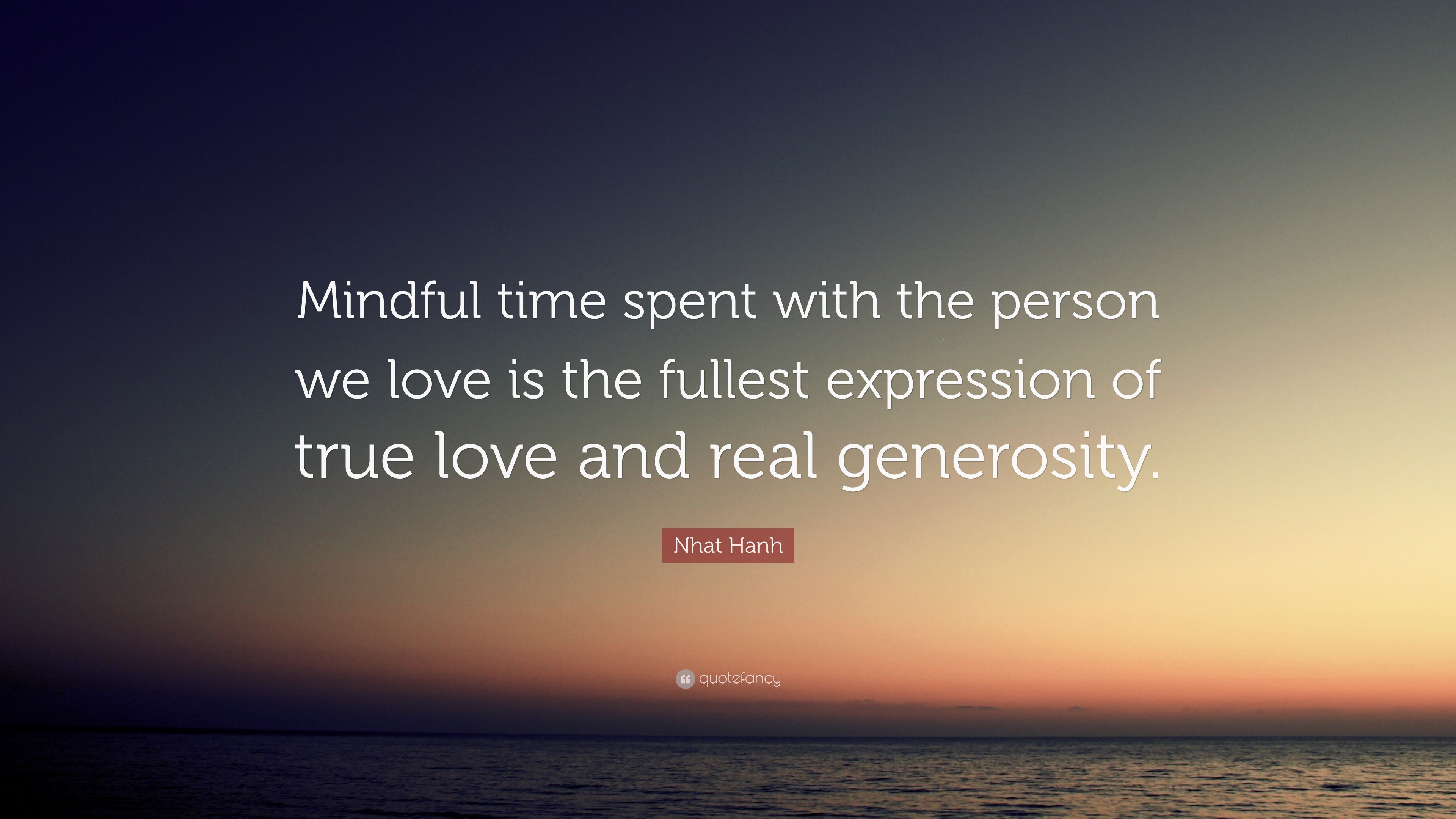 Nhat Hanh Quote “Mindful time spent with the person we love is the fullest