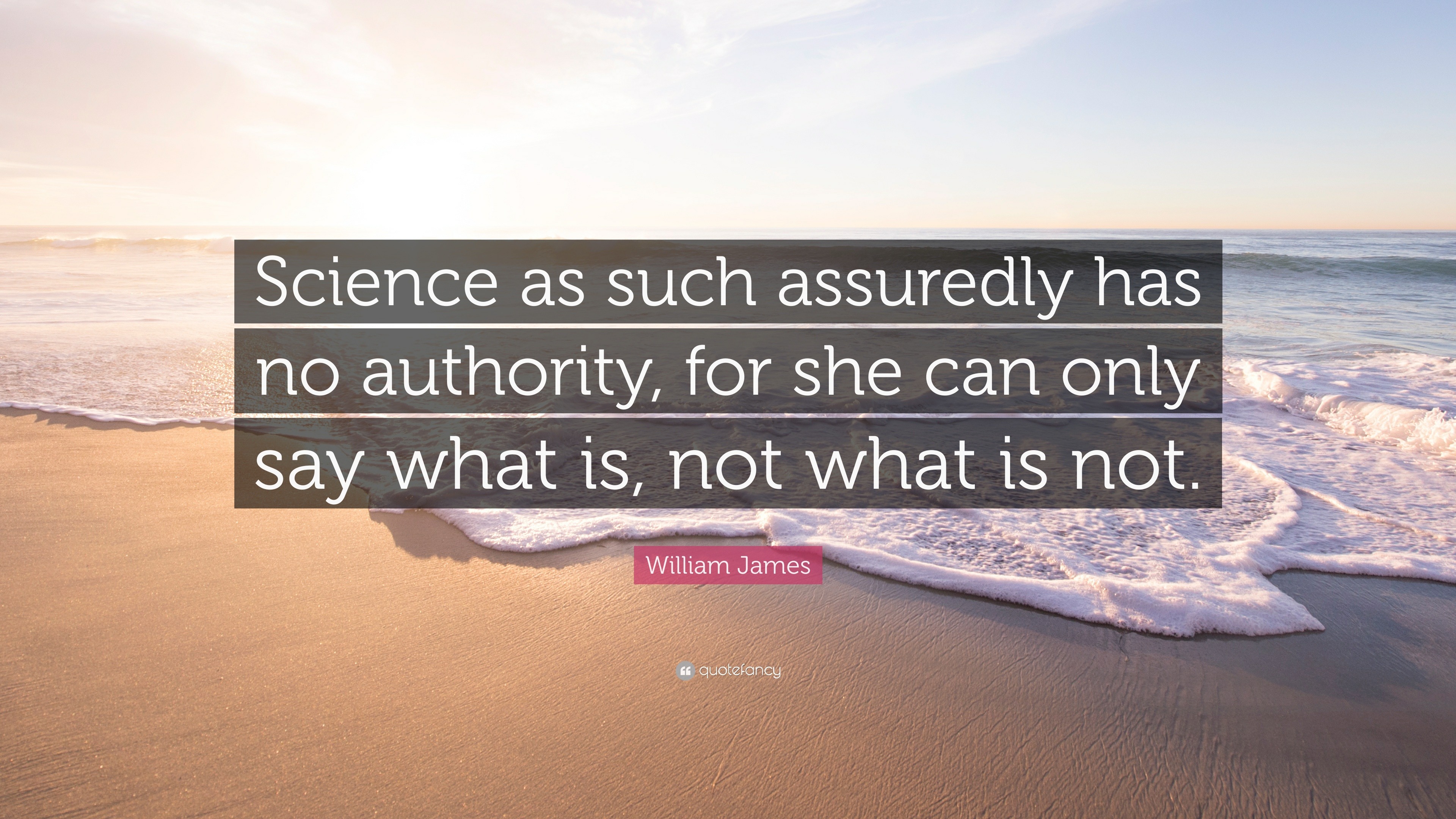 William James Quote “Science as such assuredly has no authority, for