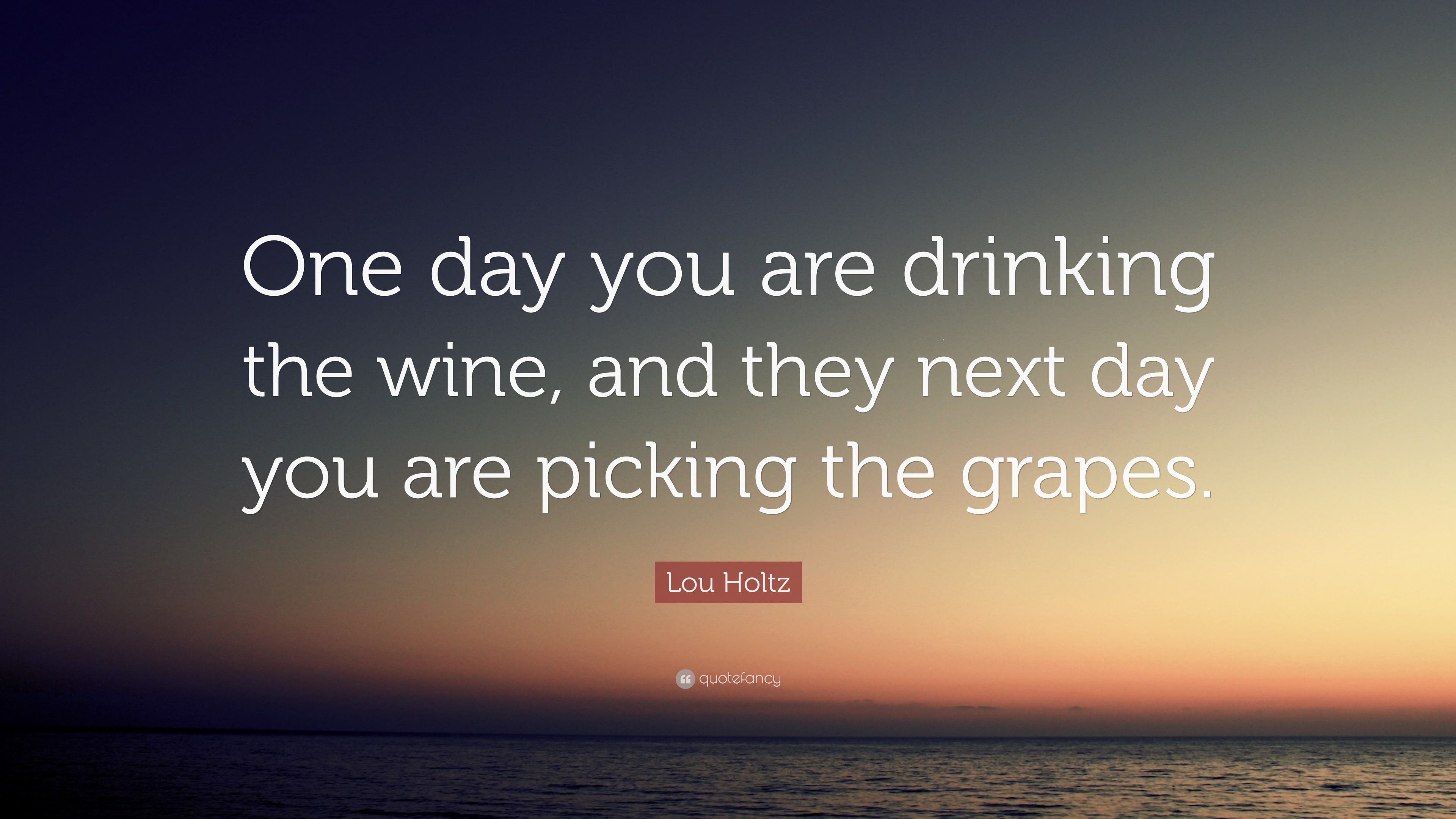 One Rotten Grape Quote Lou Holtz Quote: “One day you are drinking the wine, and they next day ...