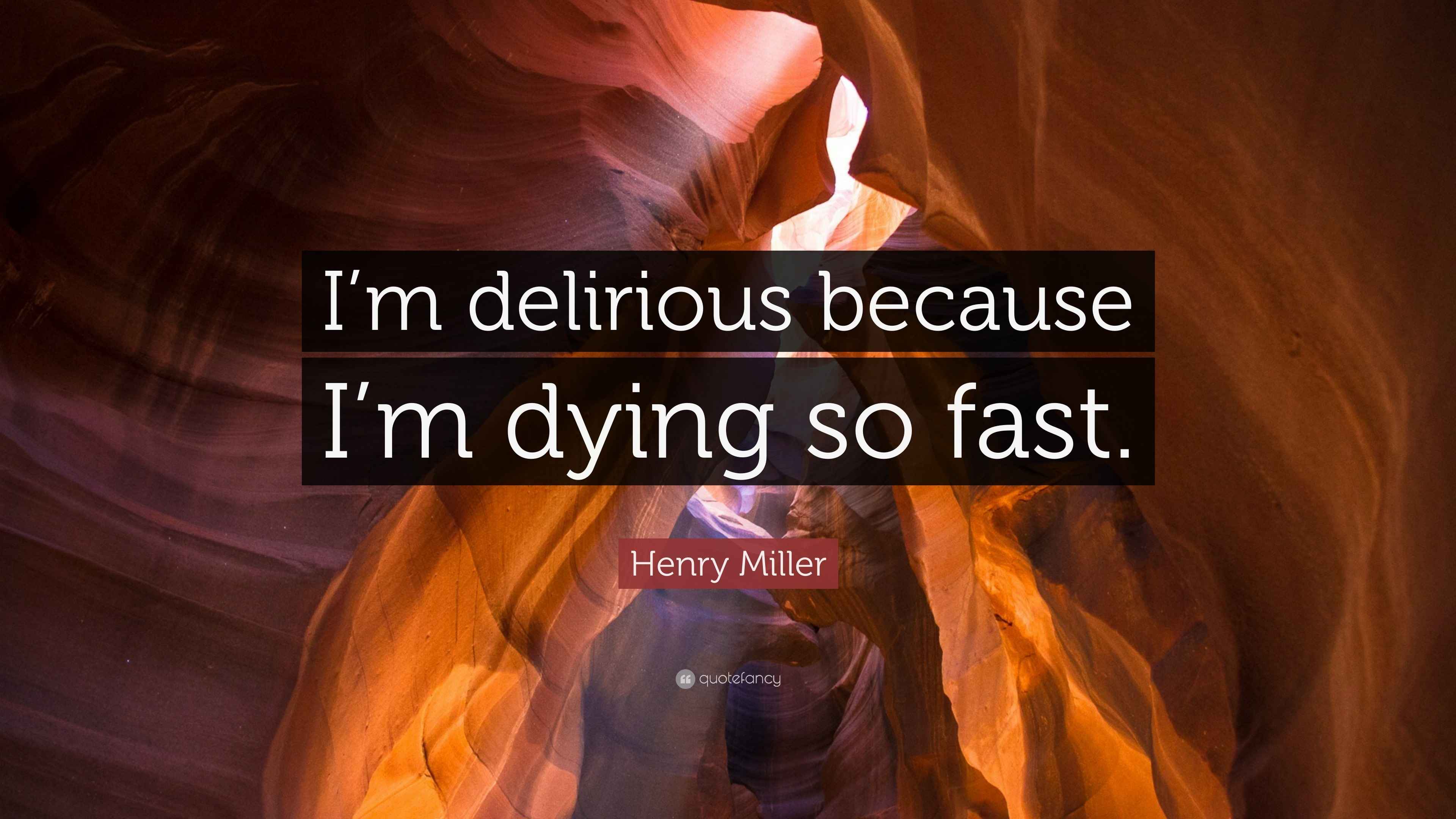 Henry Miller Quote “I’m delirious because I’m dying so fast.”