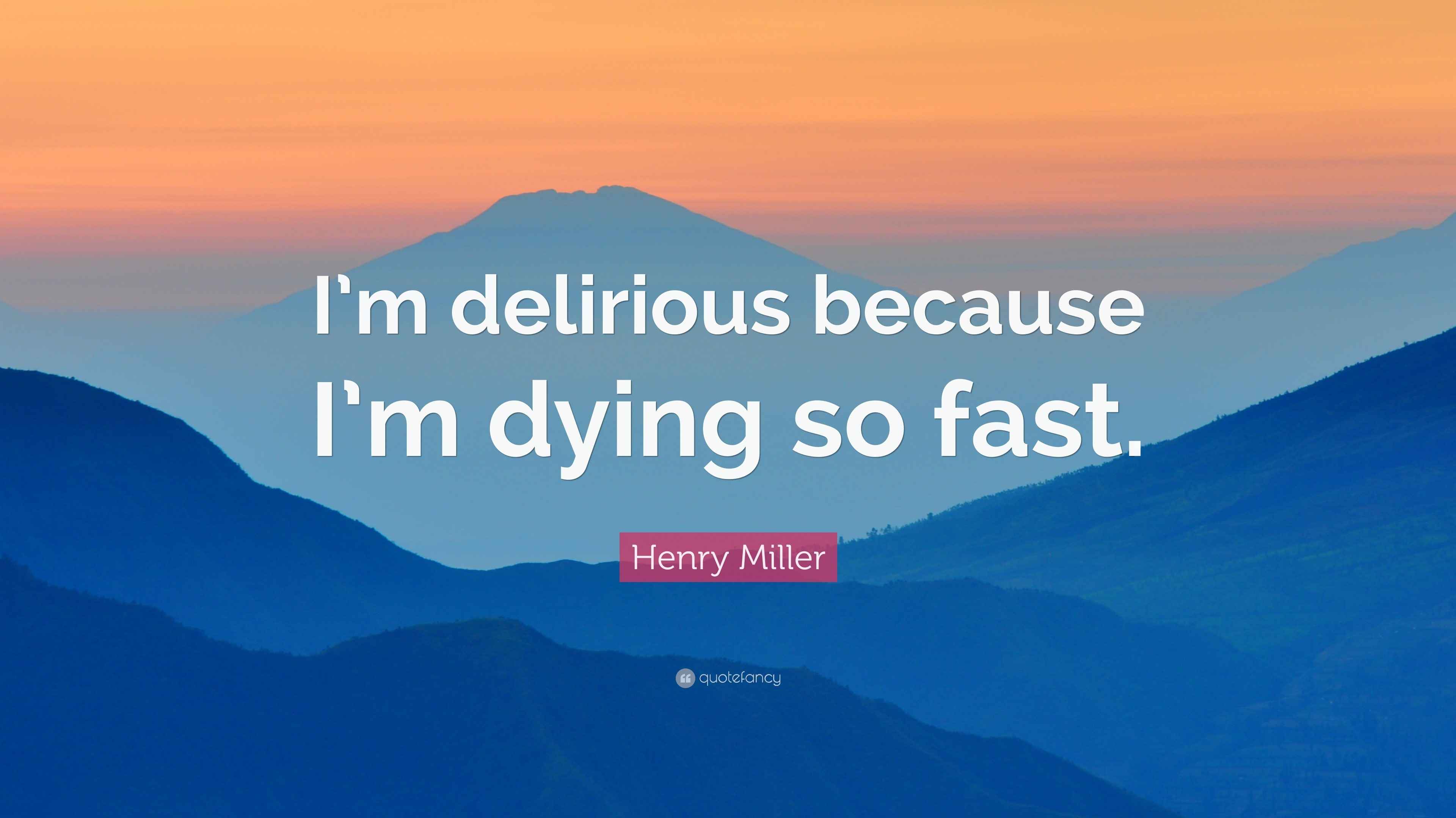 Henry Miller Quote “I’m delirious because I’m dying so fast.”