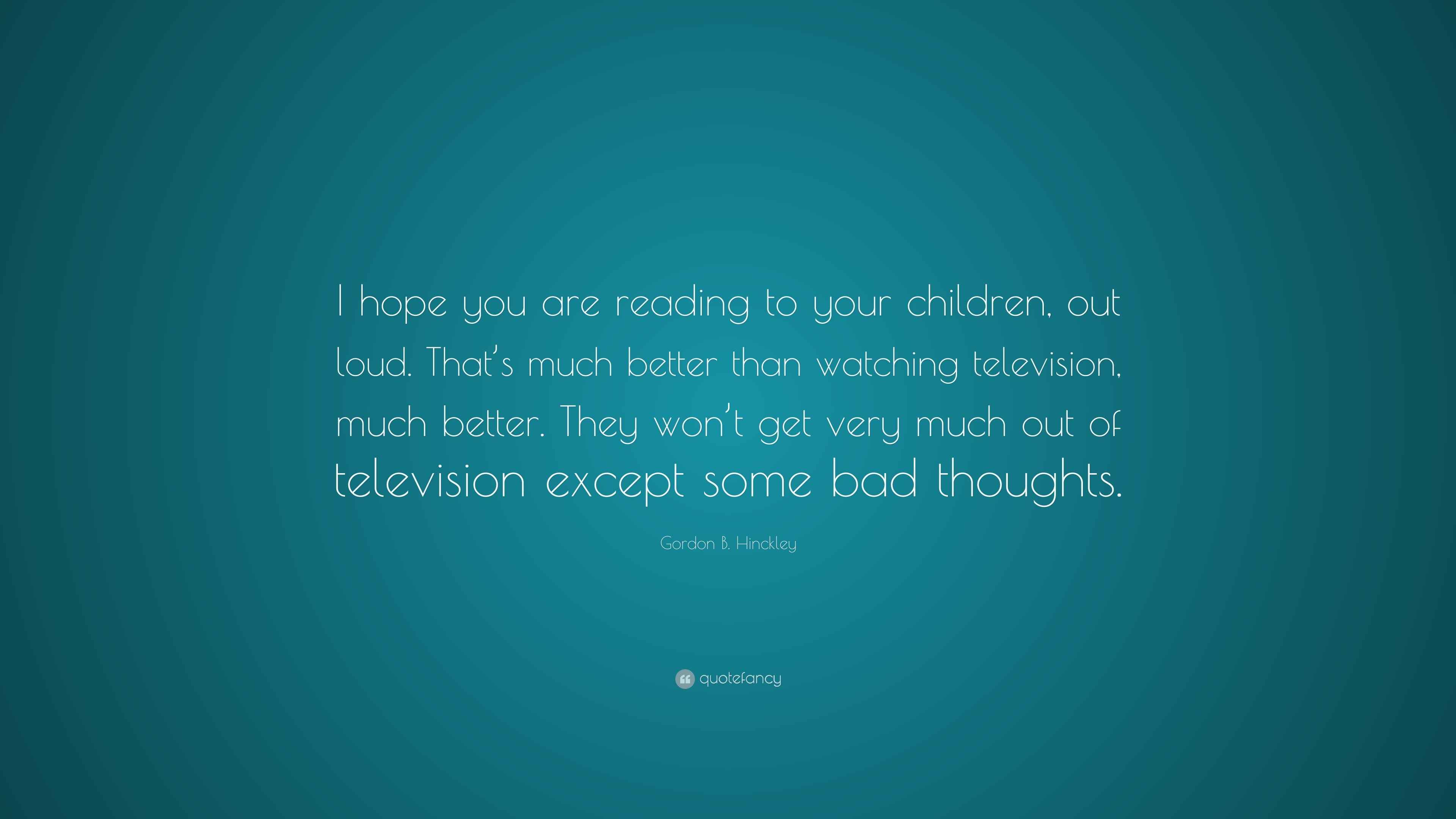 Gordon B. Hinckley Quote “I hope you are reading to your children, out loud. That’s much better