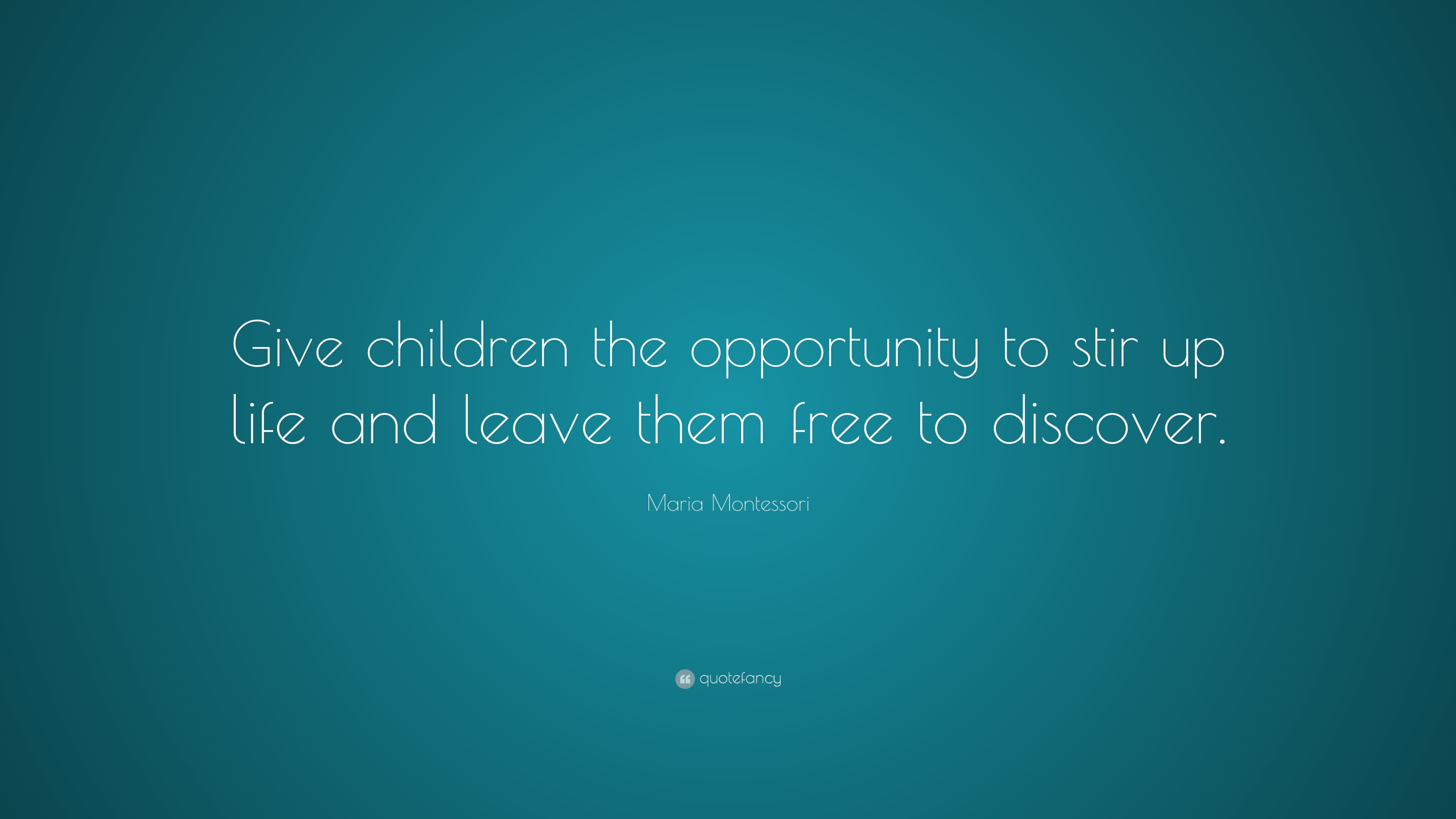 Maria Montessori Quote “Giving children the opportunity to stir up