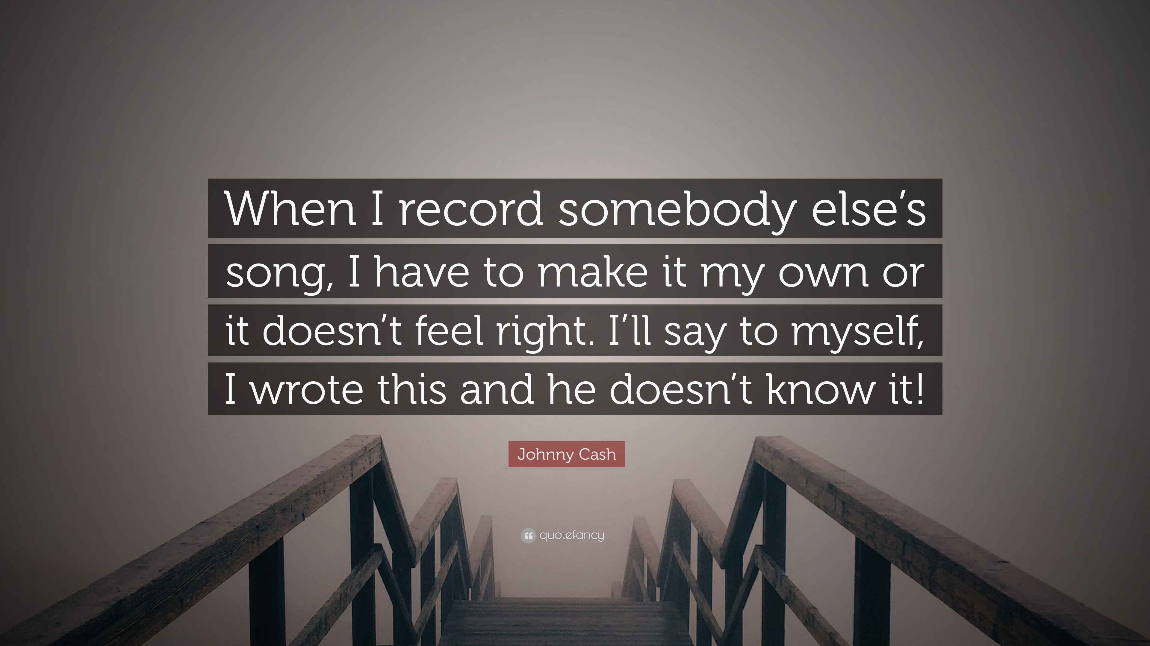 Johnny Cash Quote: “When I record somebody else's song, I have to make it  my own or it doesn't feel right. I'll say to myself, I wrote this...”, image size:3840x2160