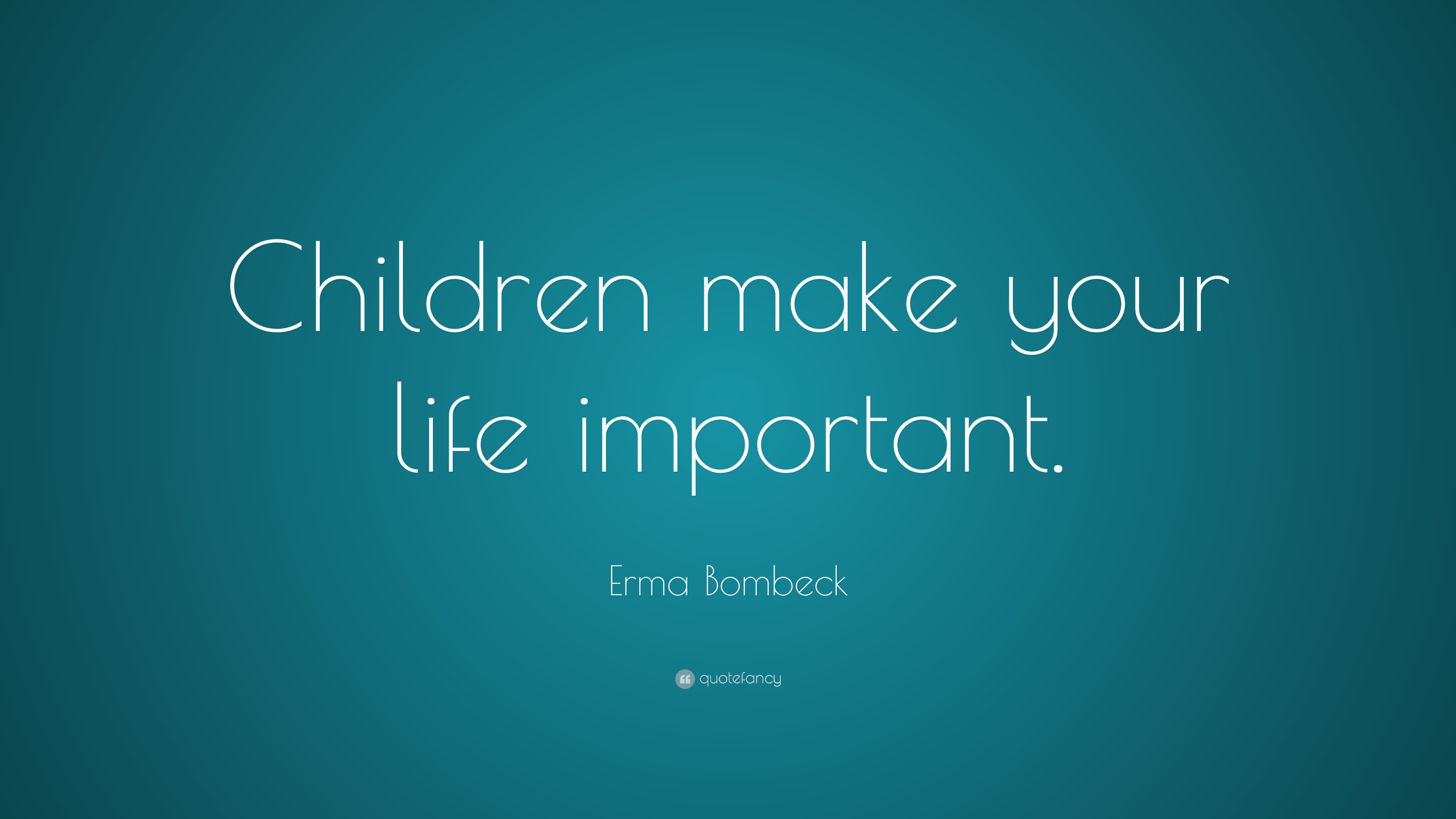 Erma Bombeck Quote: “Children make your life important.”