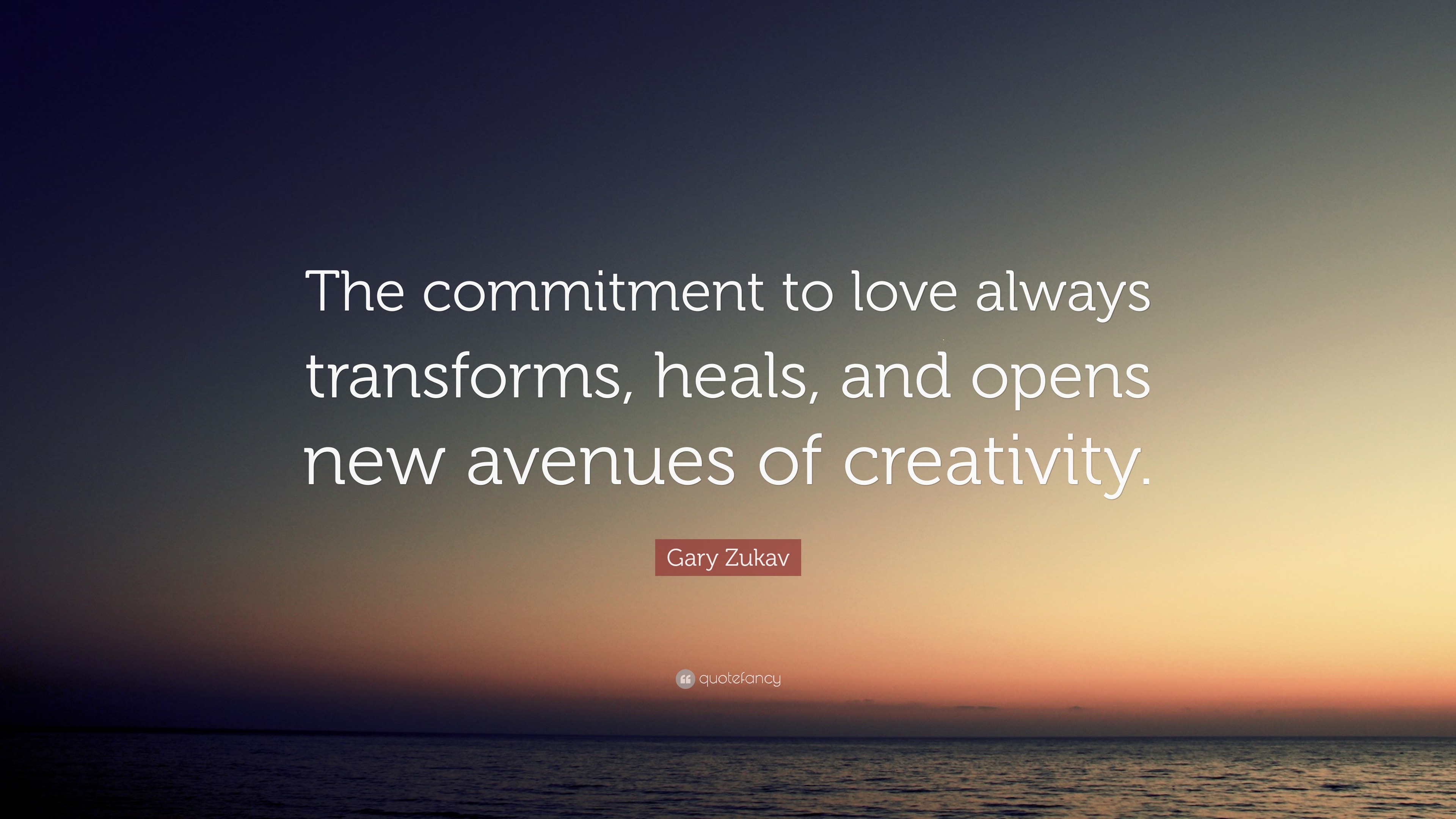 Gary Zukav Quote: “The commitment to love always transforms, heals, and ...