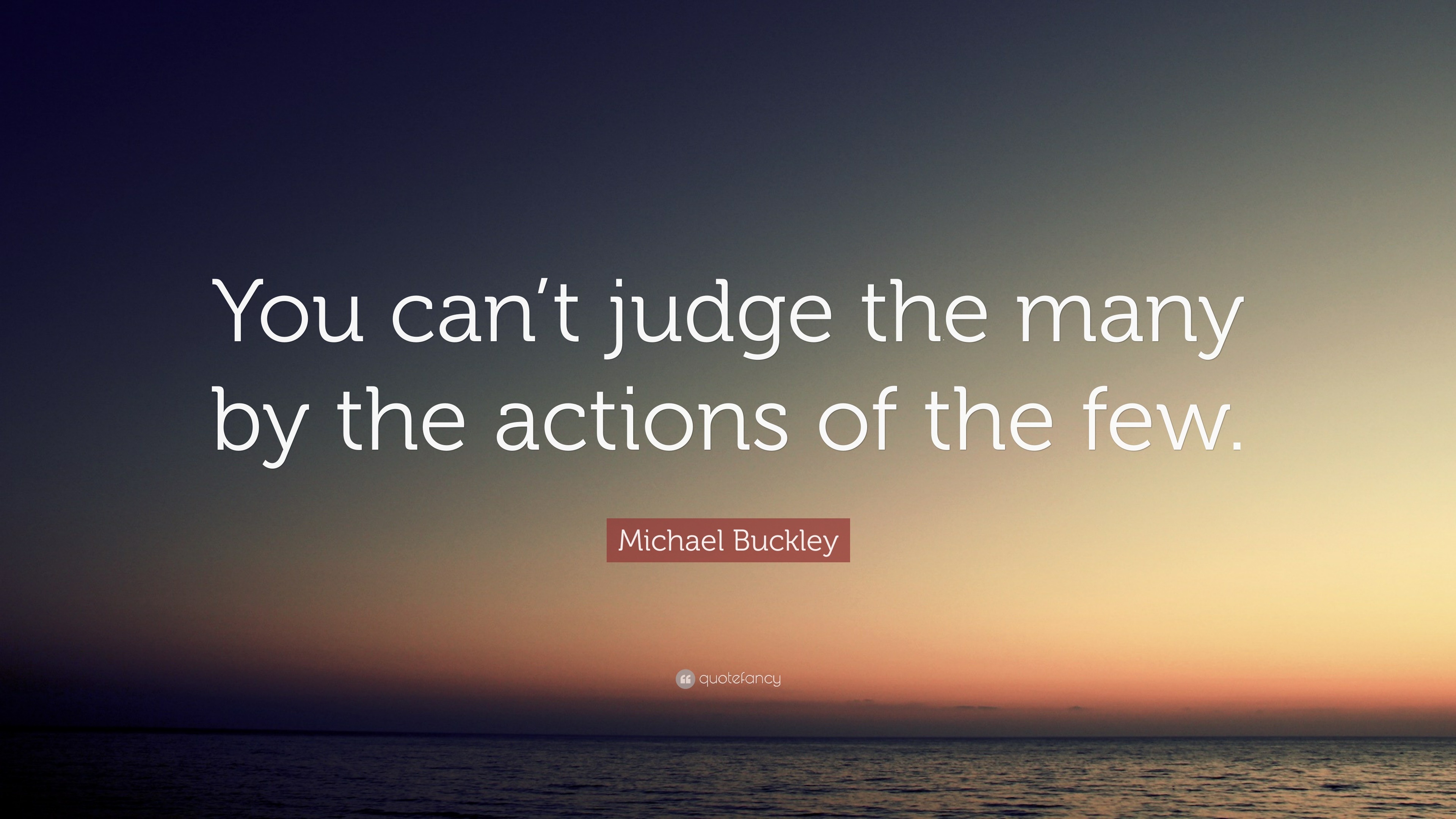 Michael Buckley Quote “You can’t judge the many by the actions of the