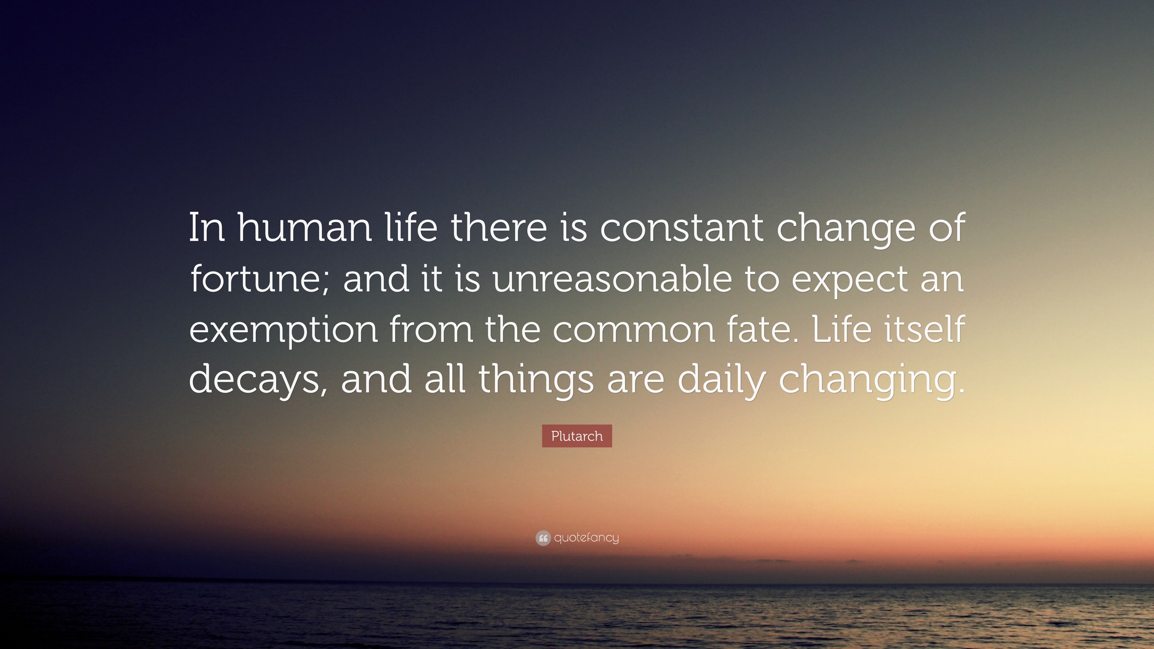 Plutarch Quote “In human life there is constant change of fortune and it