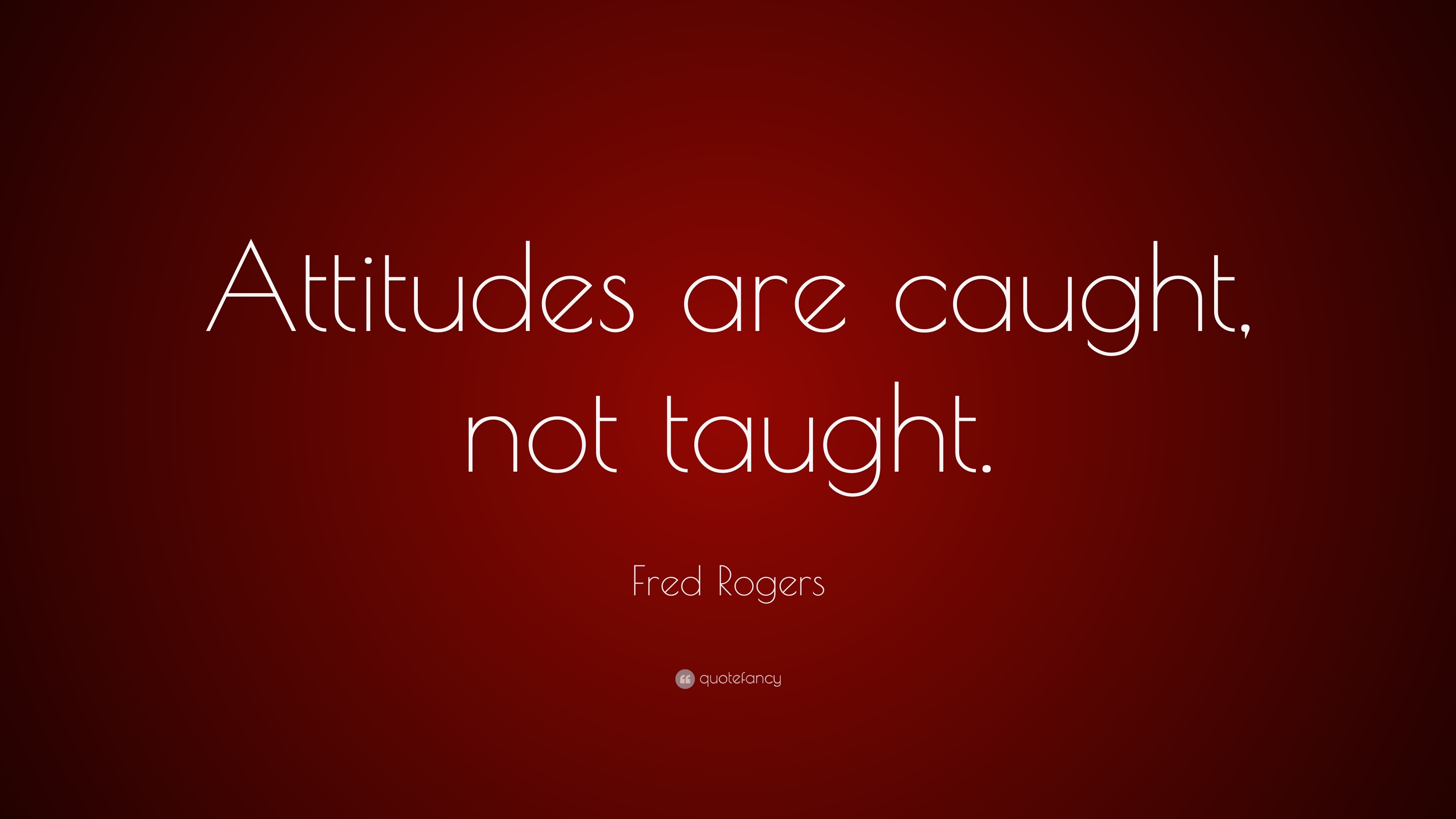 Fred Rogers Quote: “Attitudes are caught, not taught.”