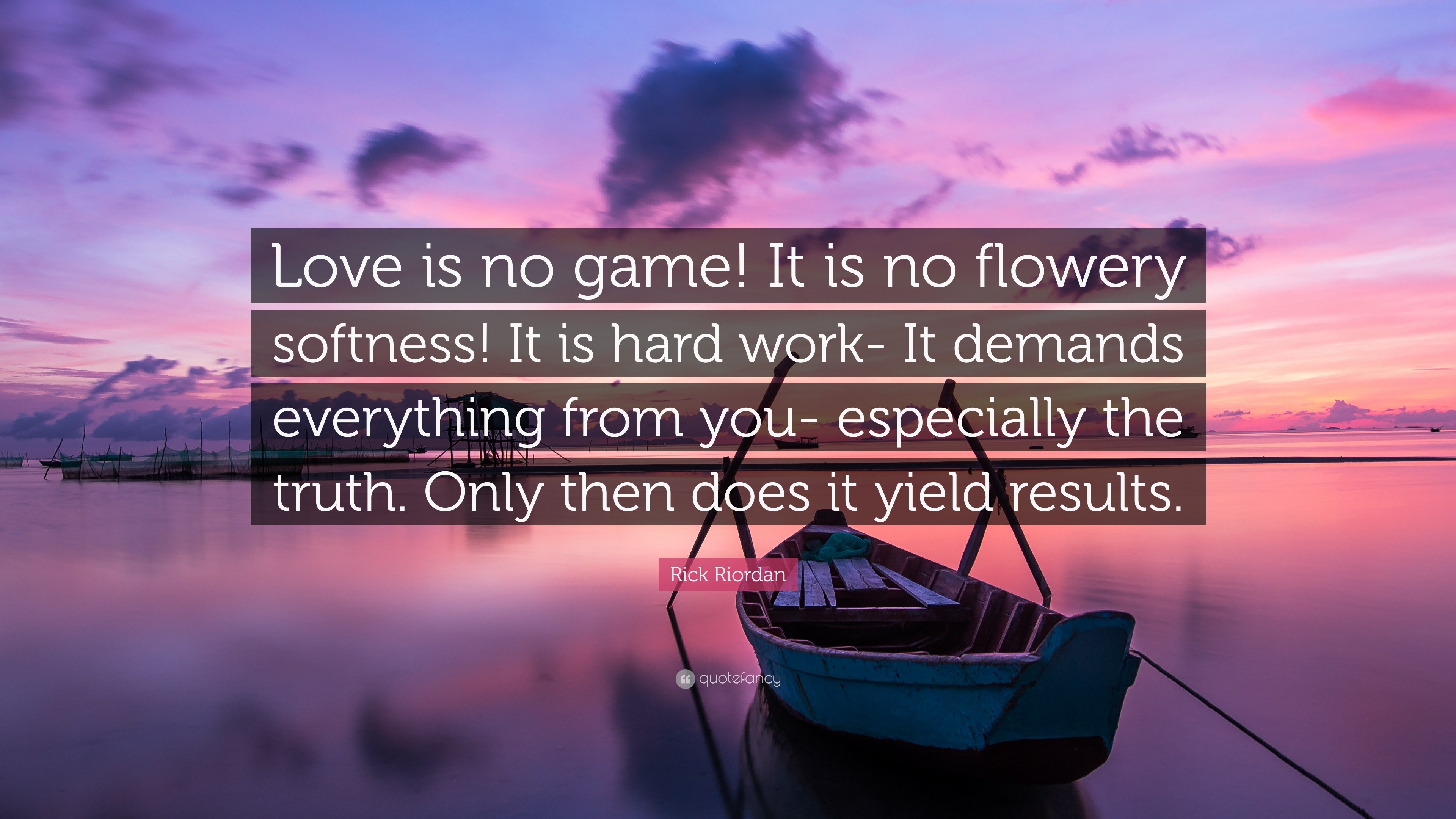 Rick Riordan Quote: “Love is no game! It is no flowery softness! It is hard  work- It demands everything from you- especially the truth. Only ...”