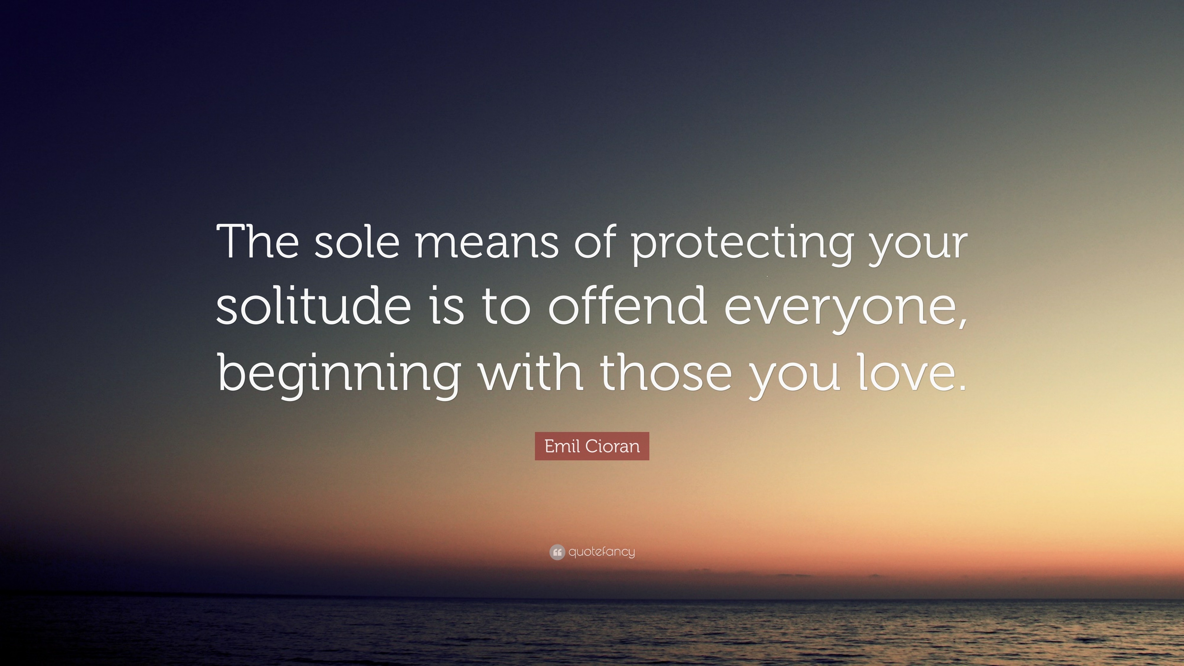 Emil Cioran Quote “The sole means of protecting your solitude is to