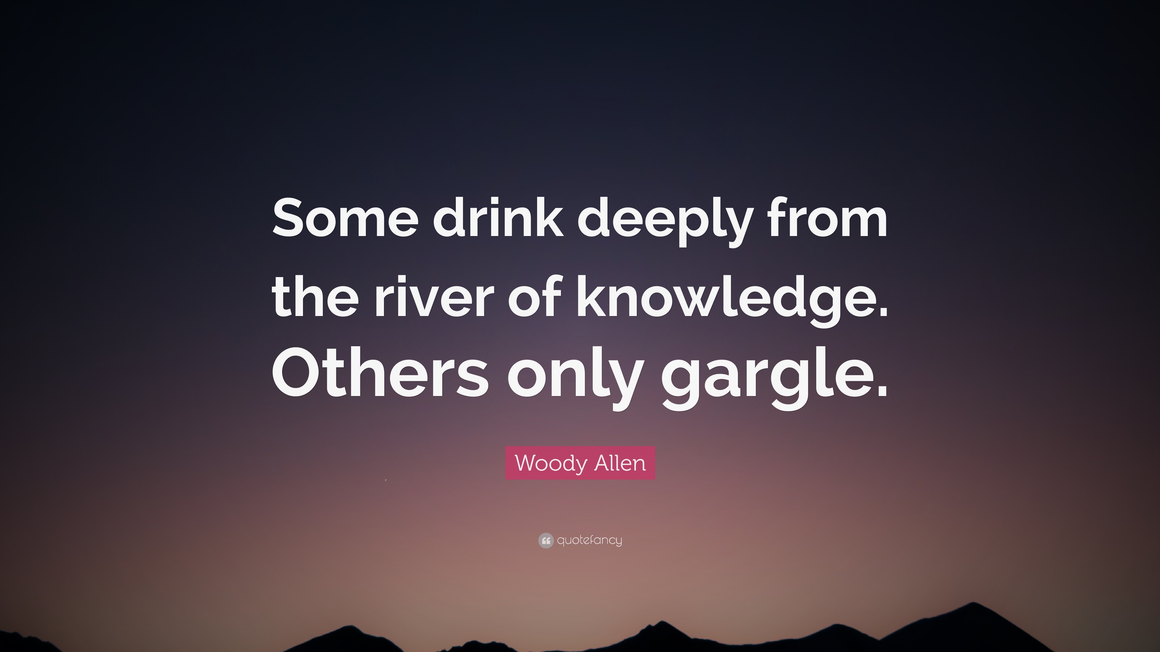 Woody Allen Quote “Some drink deeply from the river of knowledge
