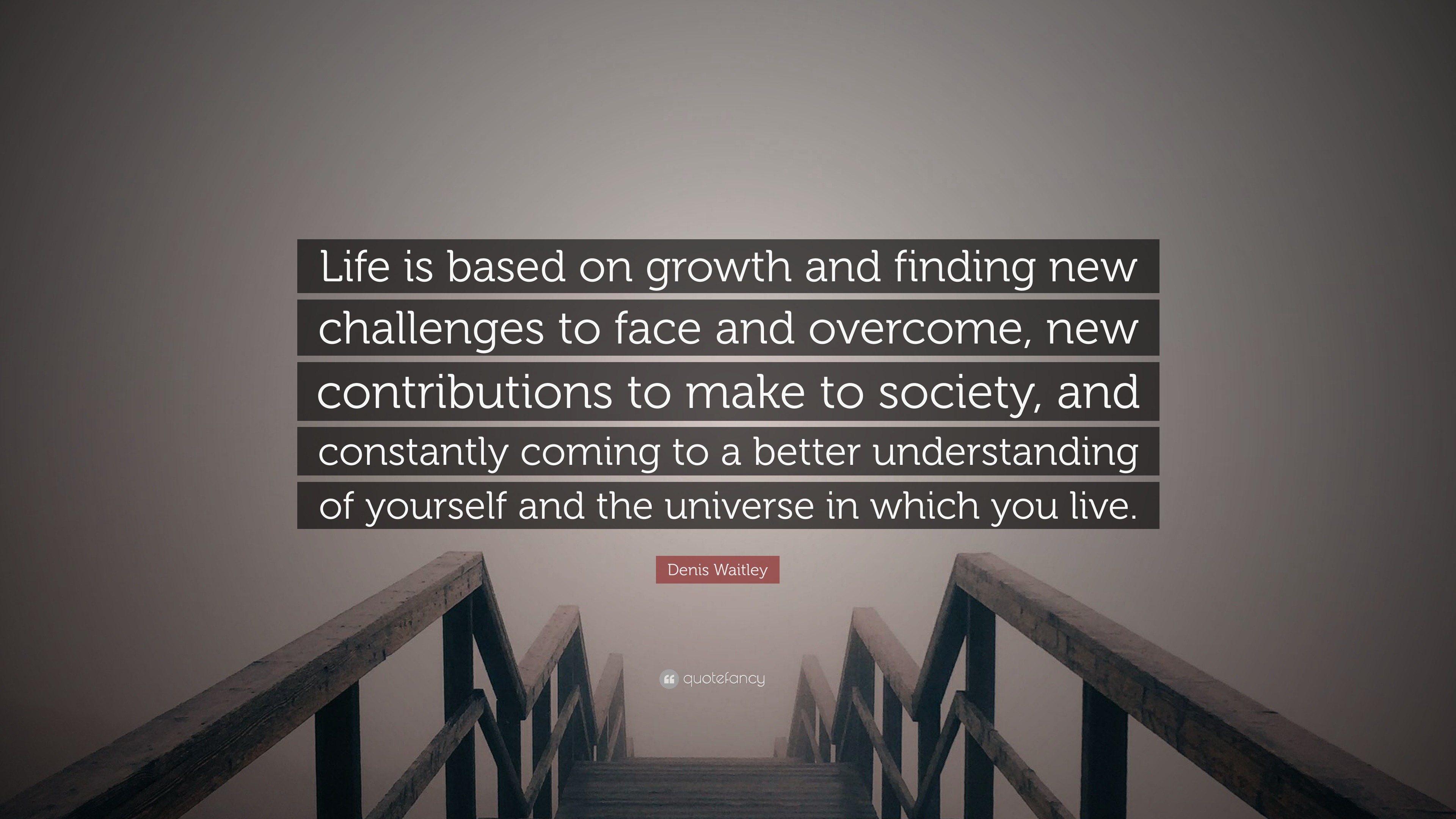 Denis Waitley Quote “Life is based on growth and finding new challenges to face