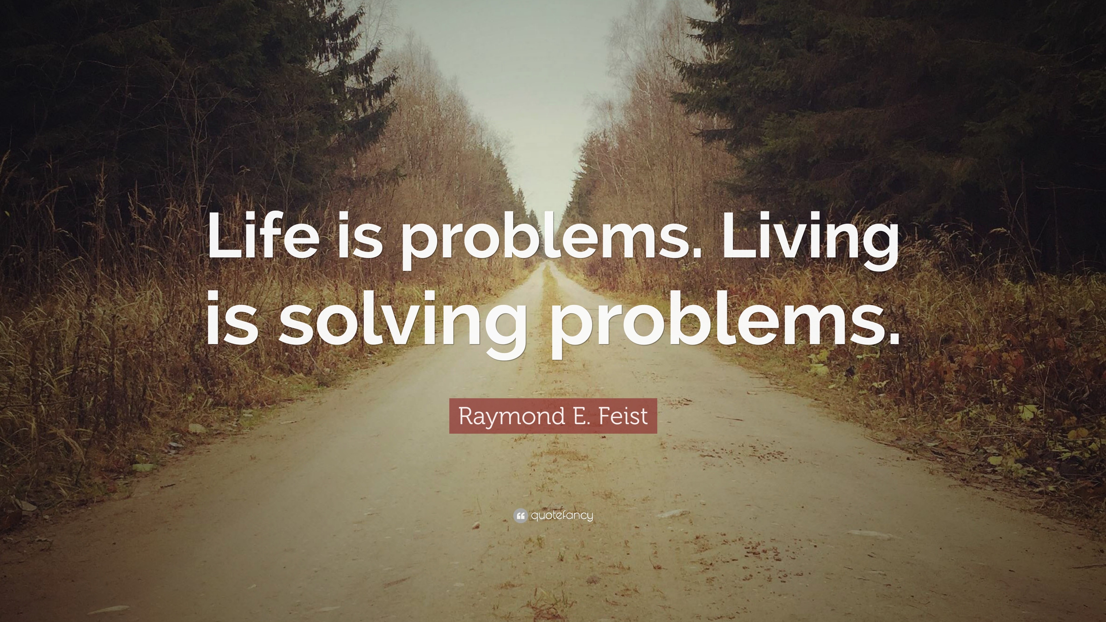 Raymond E Feist Quote Life Is Problems Living Is Solving Problems 