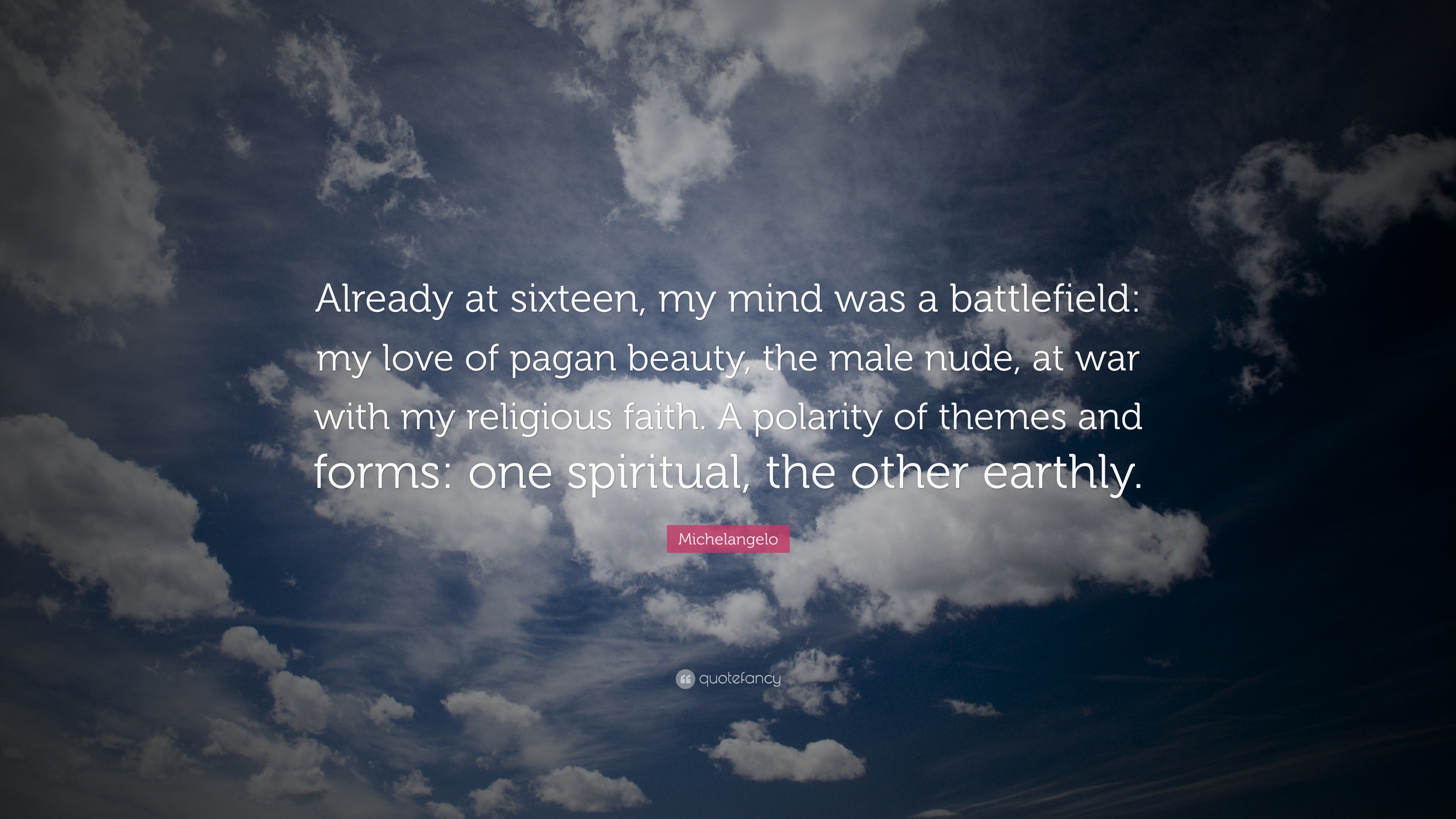 Michelangelo Quote: “Already at sixteen, my mind was a battlefield: my love  of pagan beauty, the male nude, at war with my religious faith. A...”