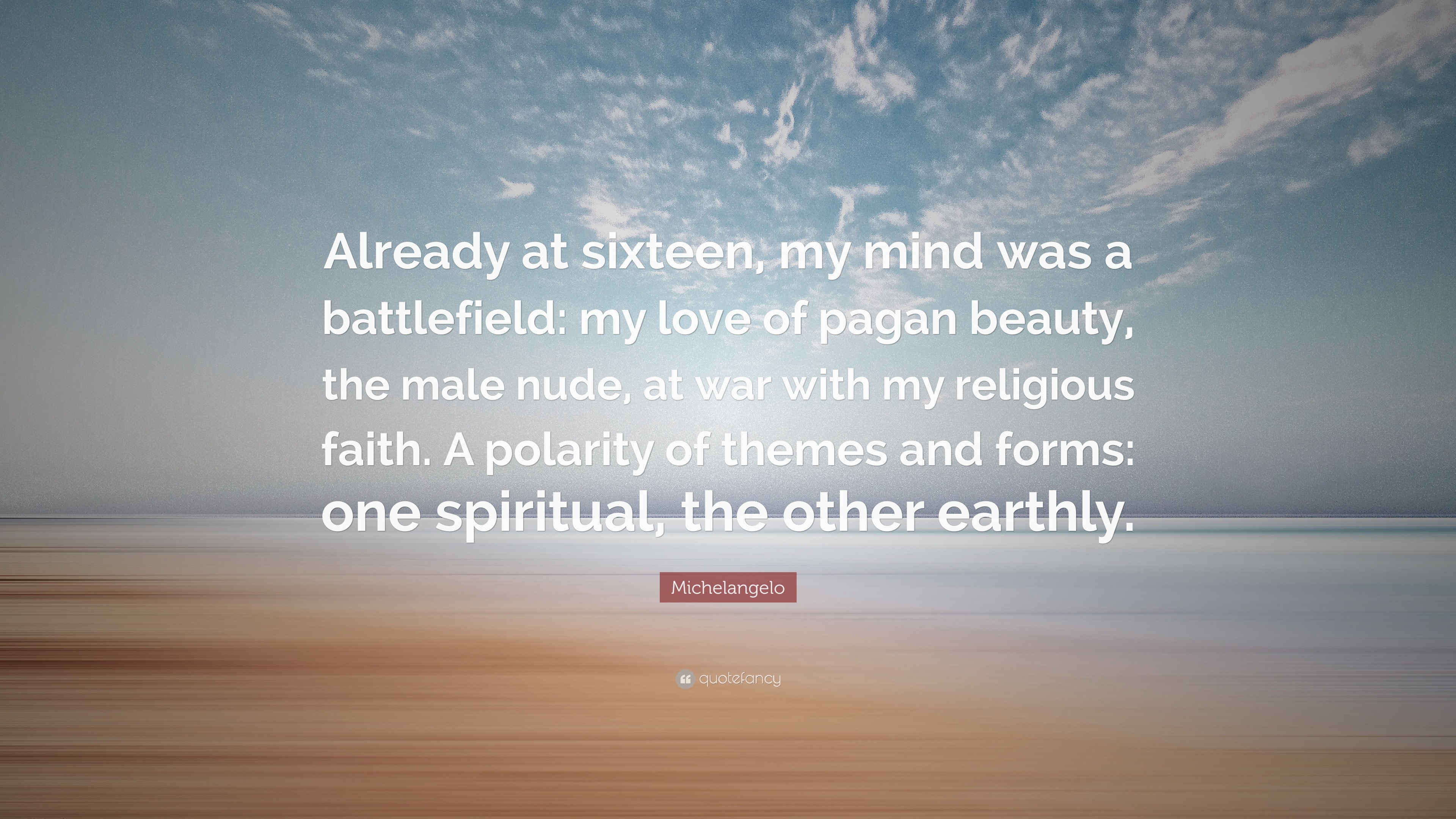 Michelangelo Quote: “Already at sixteen, my mind was a battlefield: my love  of pagan beauty, the male nude, at war with my religious faith. A...”