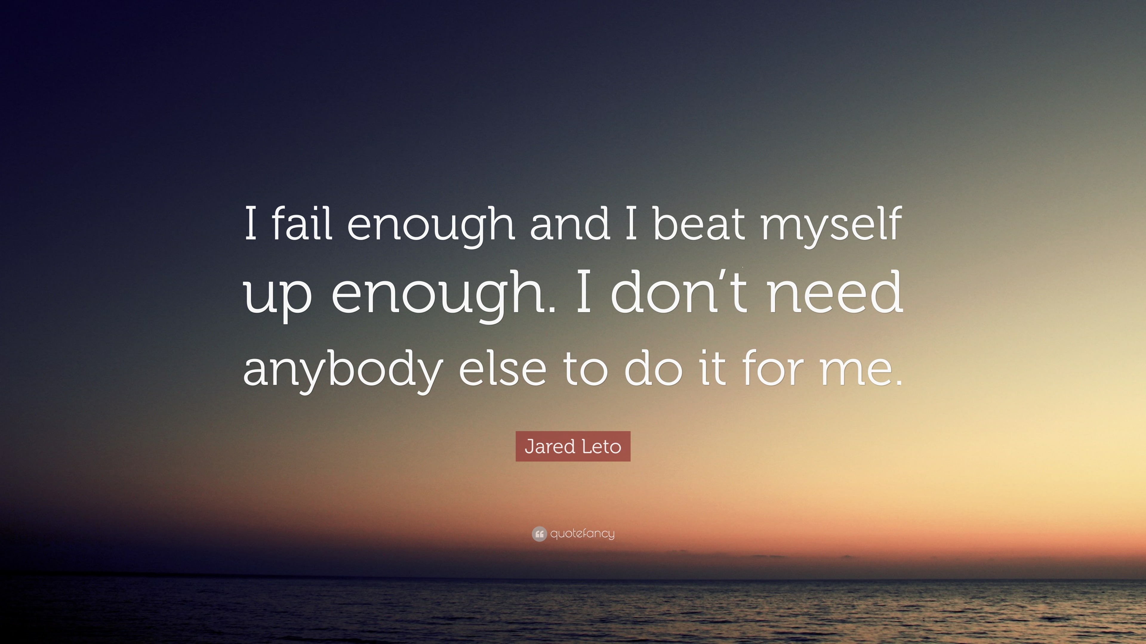 Jared Leto Quote: “I fail enough and I beat myself up enough. I don’t ...