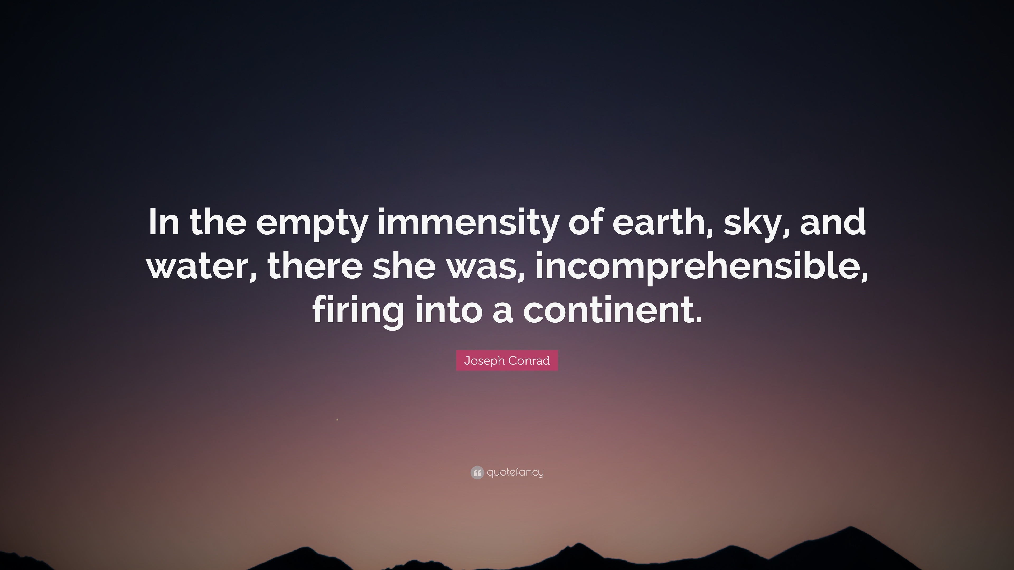 Joseph Conrad Quote: “In the empty immensity of earth, sky, and water ...