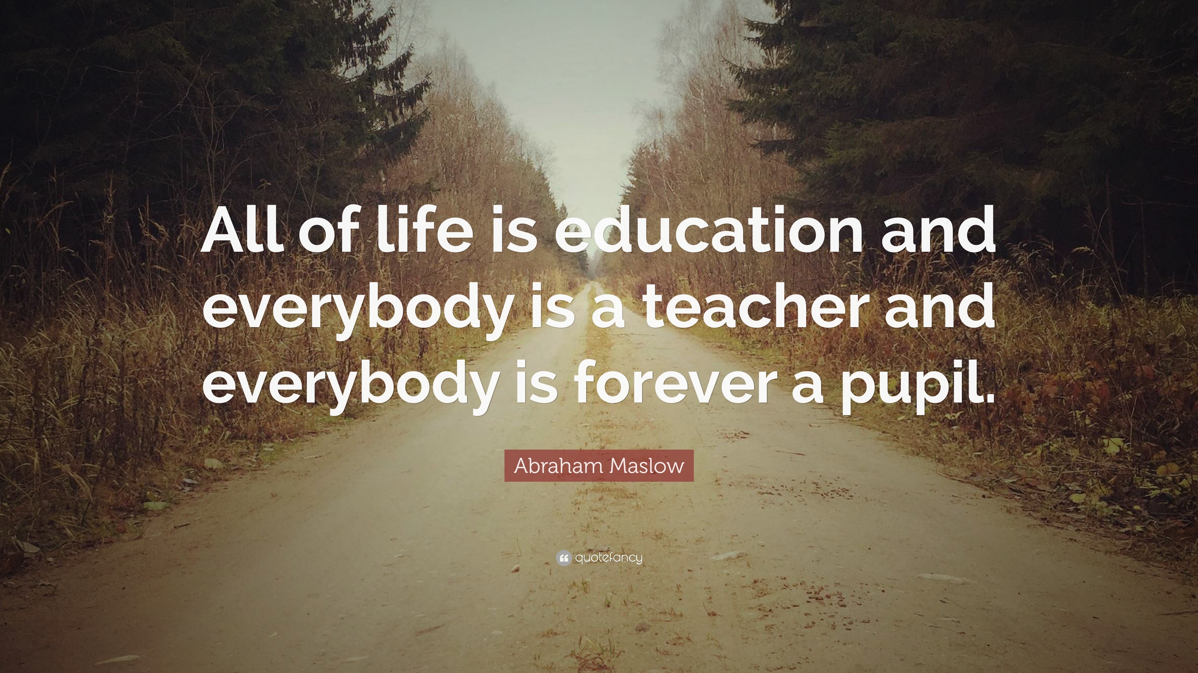 Abraham Maslow Quote: “All of life is education and everybody is a ...