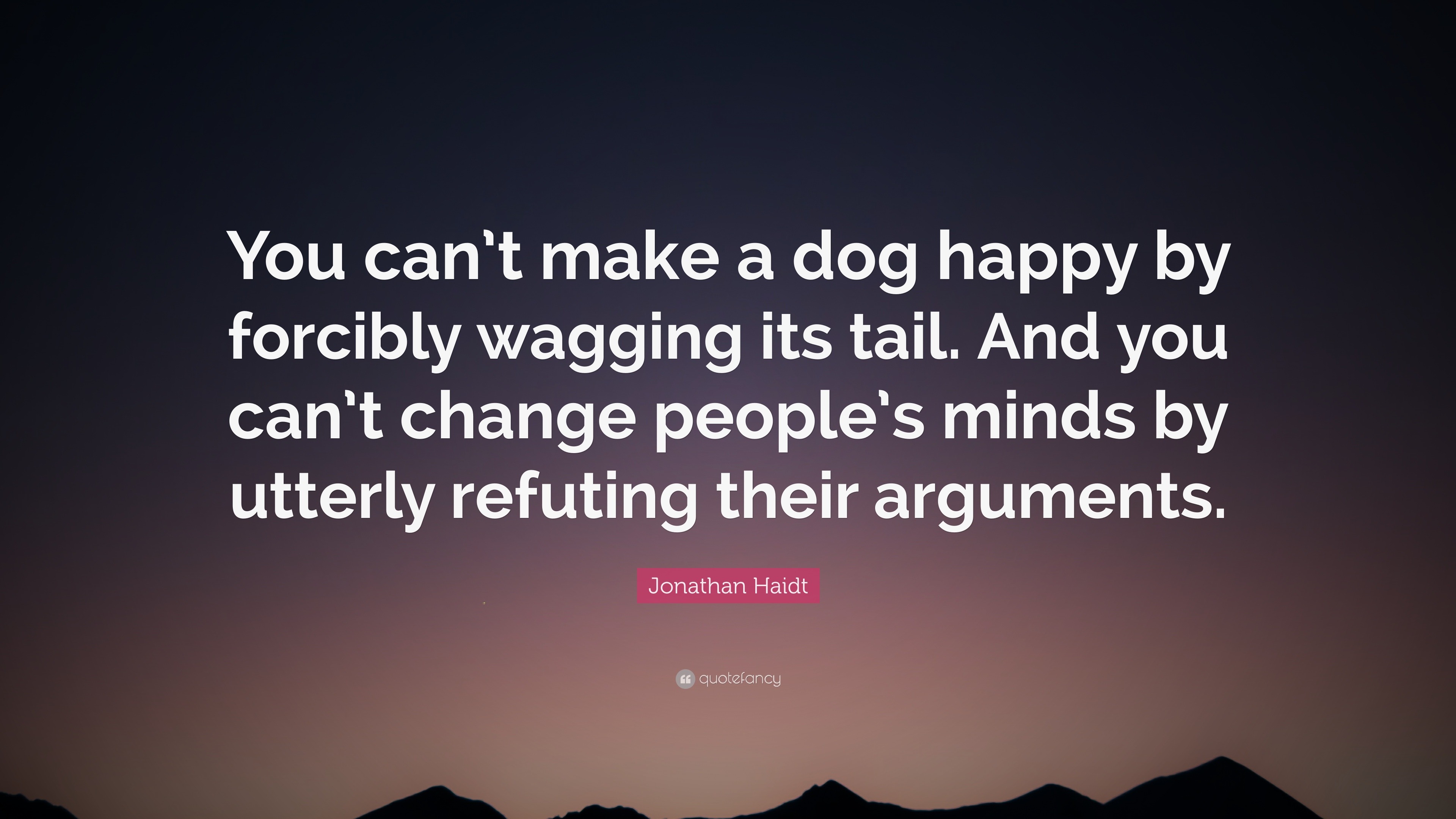 Jonathan Haidt Quote: “You can’t make a dog happy by forcibly wagging ...