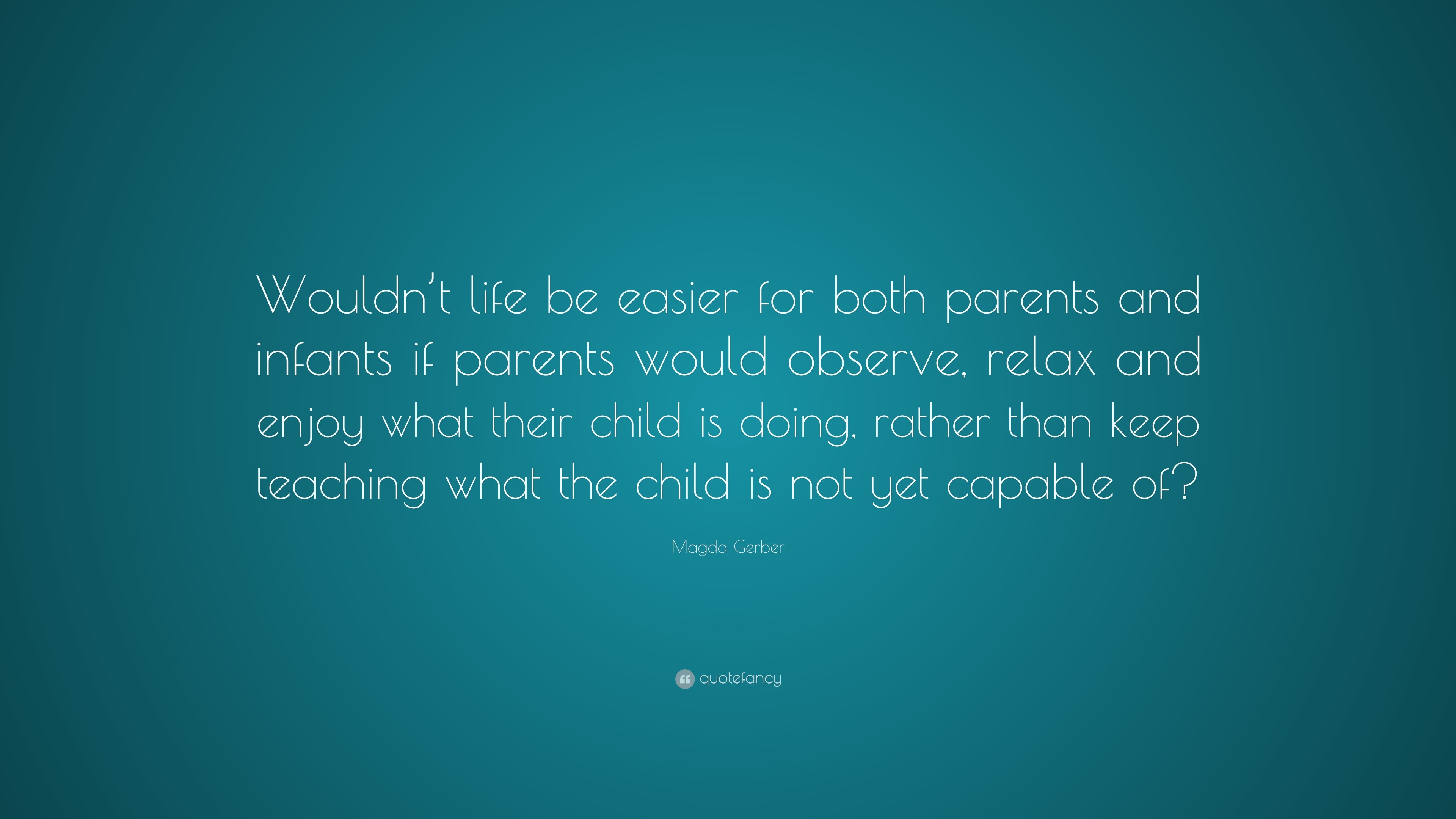 Magda Gerber Quote: “Wouldn’t life be easier for both parents and ...