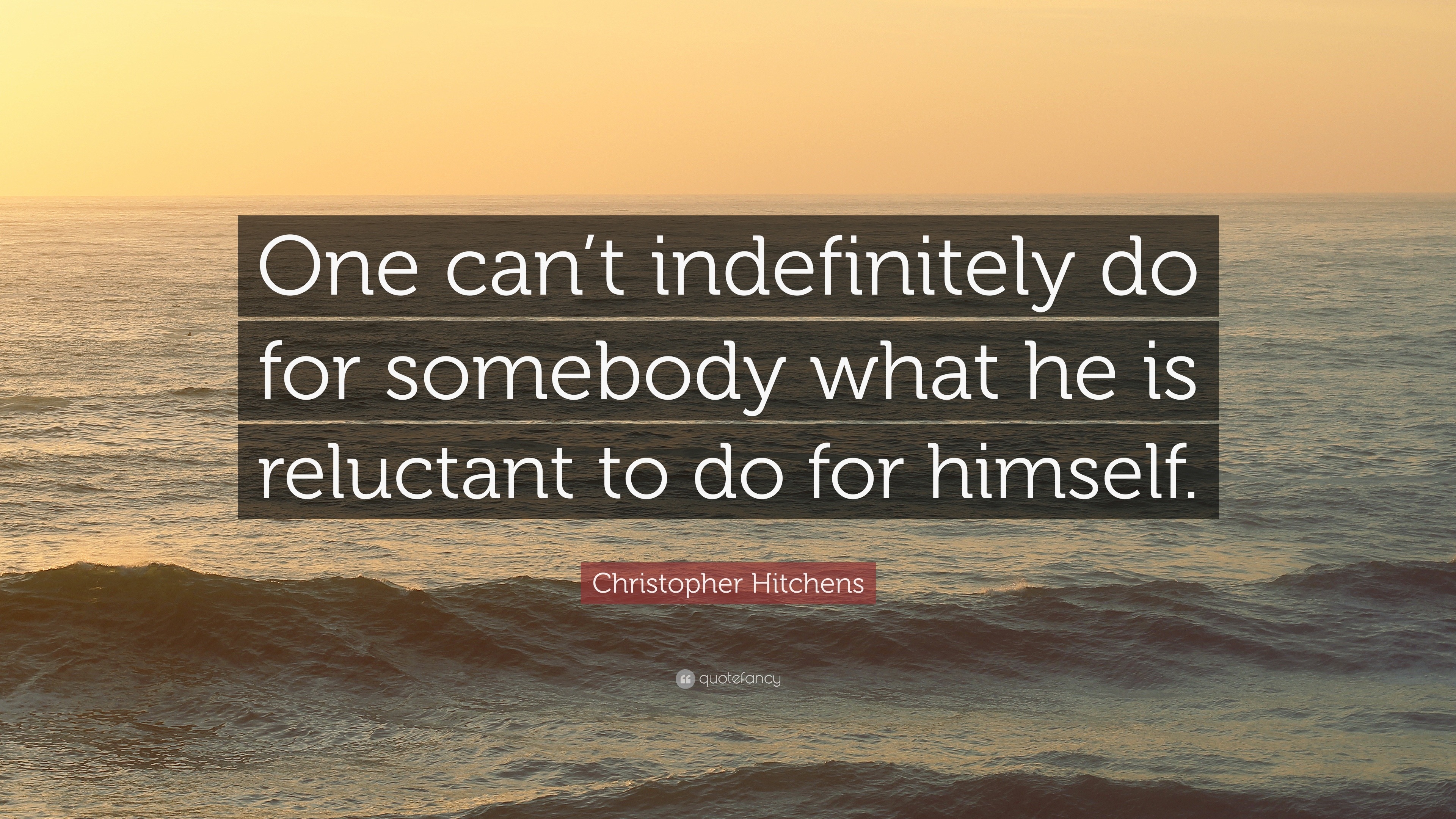 Christopher Hitchens Quote: “One can’t indefinitely do for somebody ...