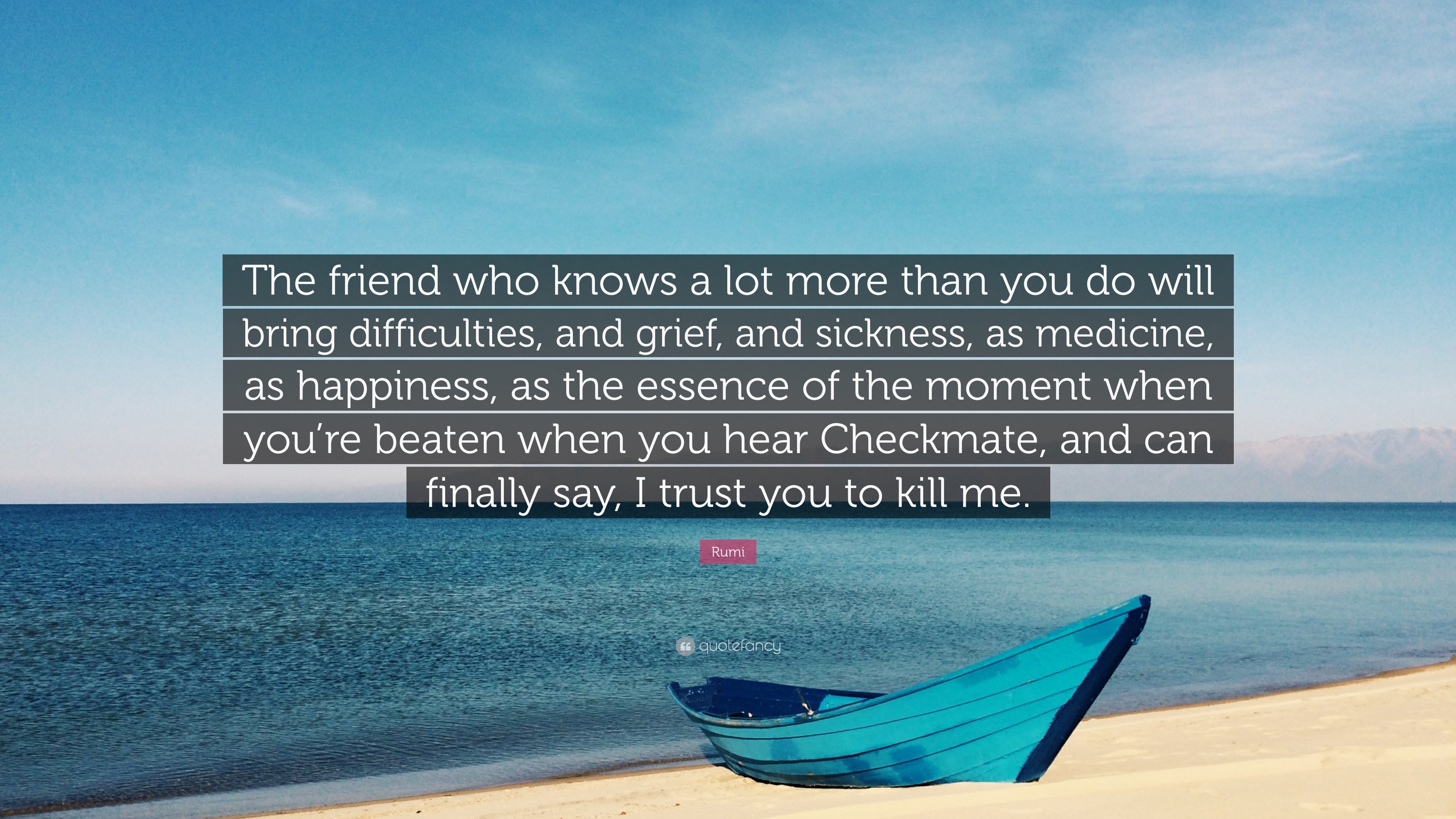 Rumi Quote: “The friend who knows a lot more than you do will bring ...