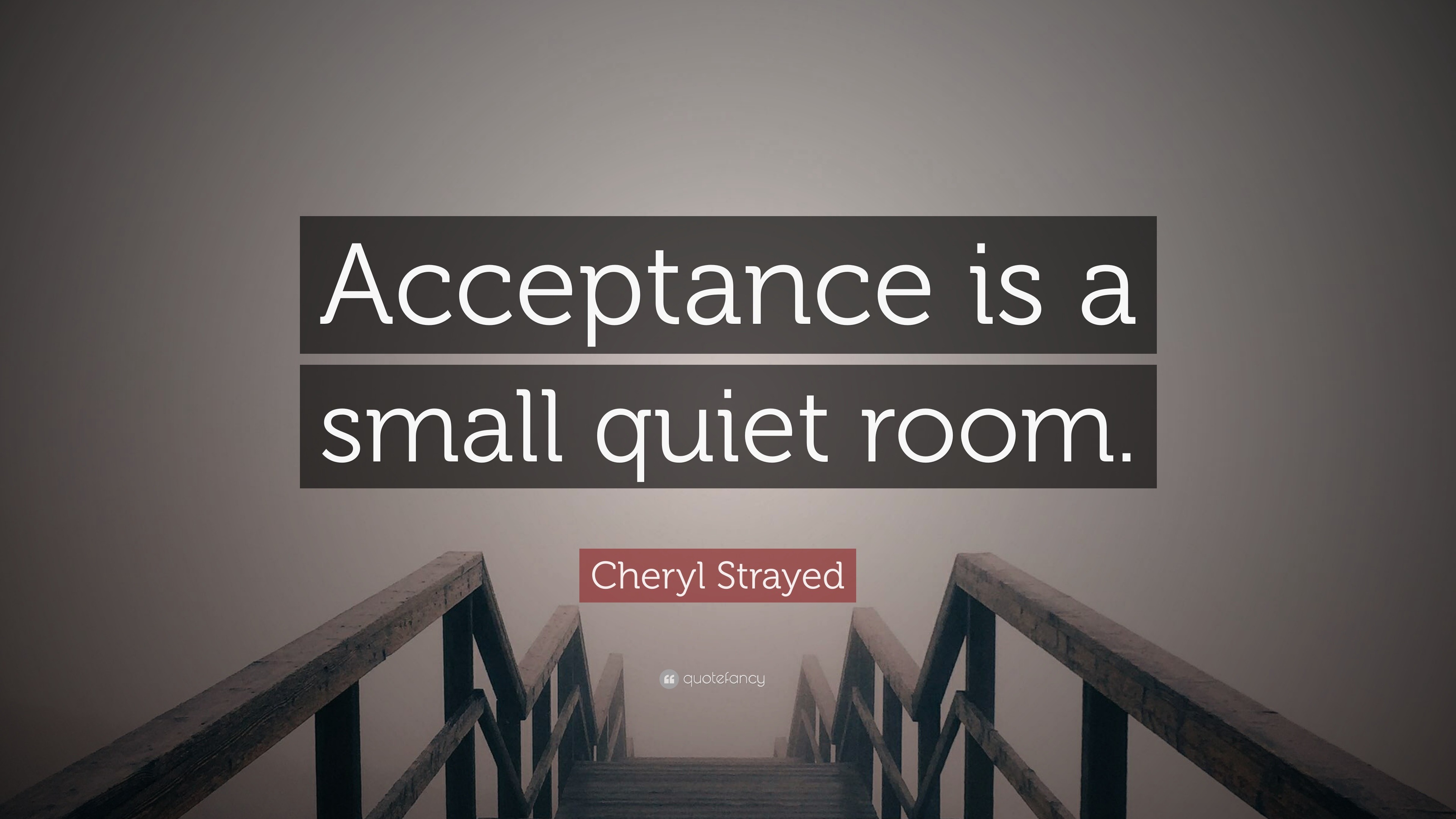 Cheryl Strayed Quote “Acceptance is a small quiet room.”
