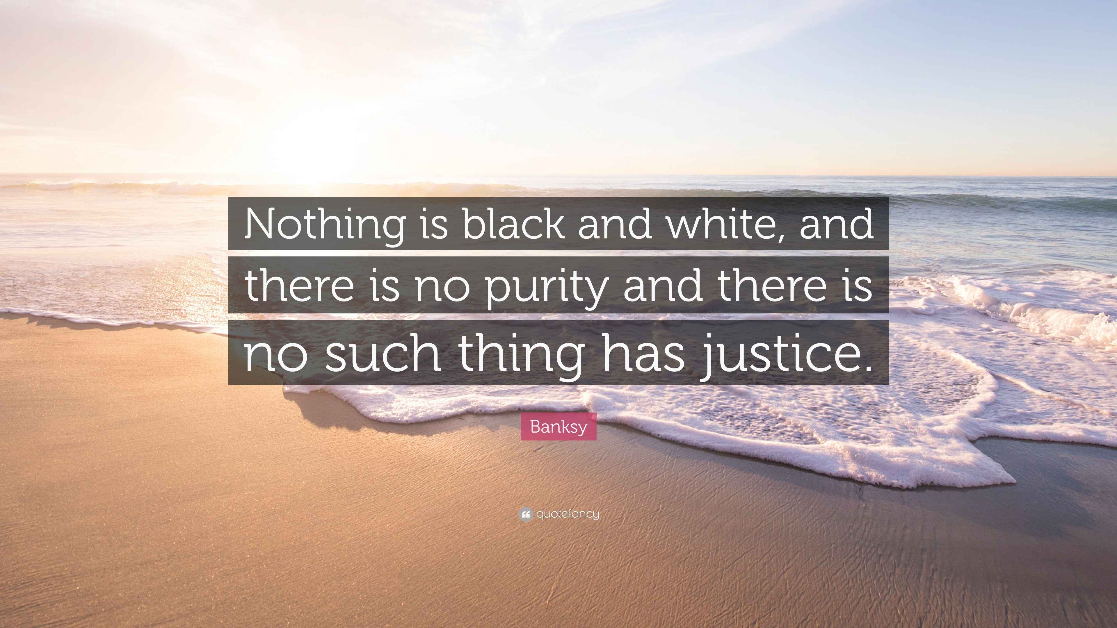 Banksy Quote “Nothing is black and white, and there is no purity and