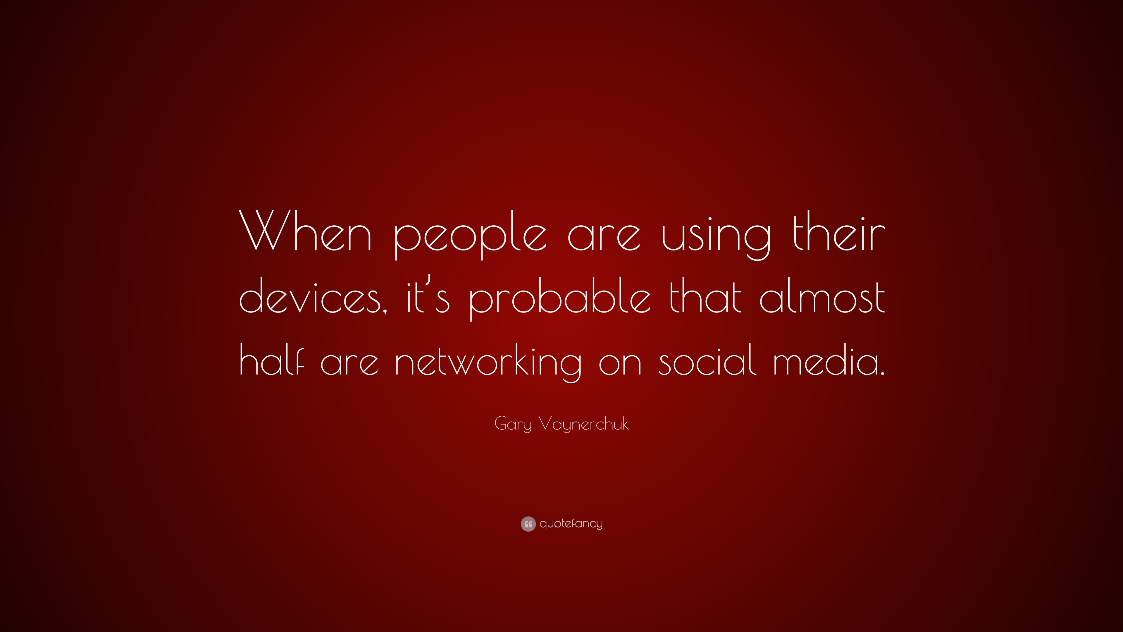 Gary Vaynerchuk Quote: “When people are using their devices, it’s
