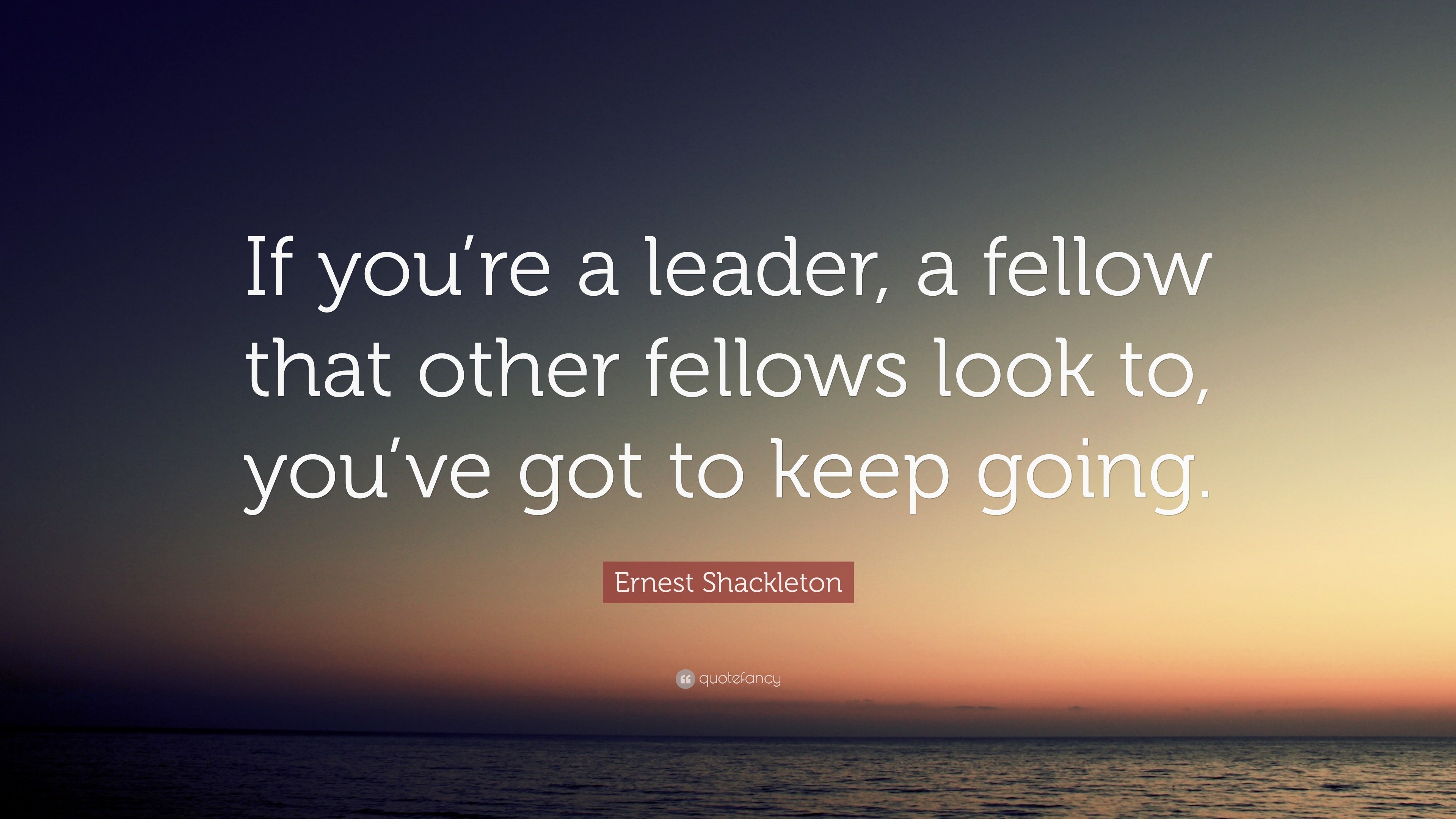 Ernest Shackleton Quote: “If you’re a leader, a fellow that other ...