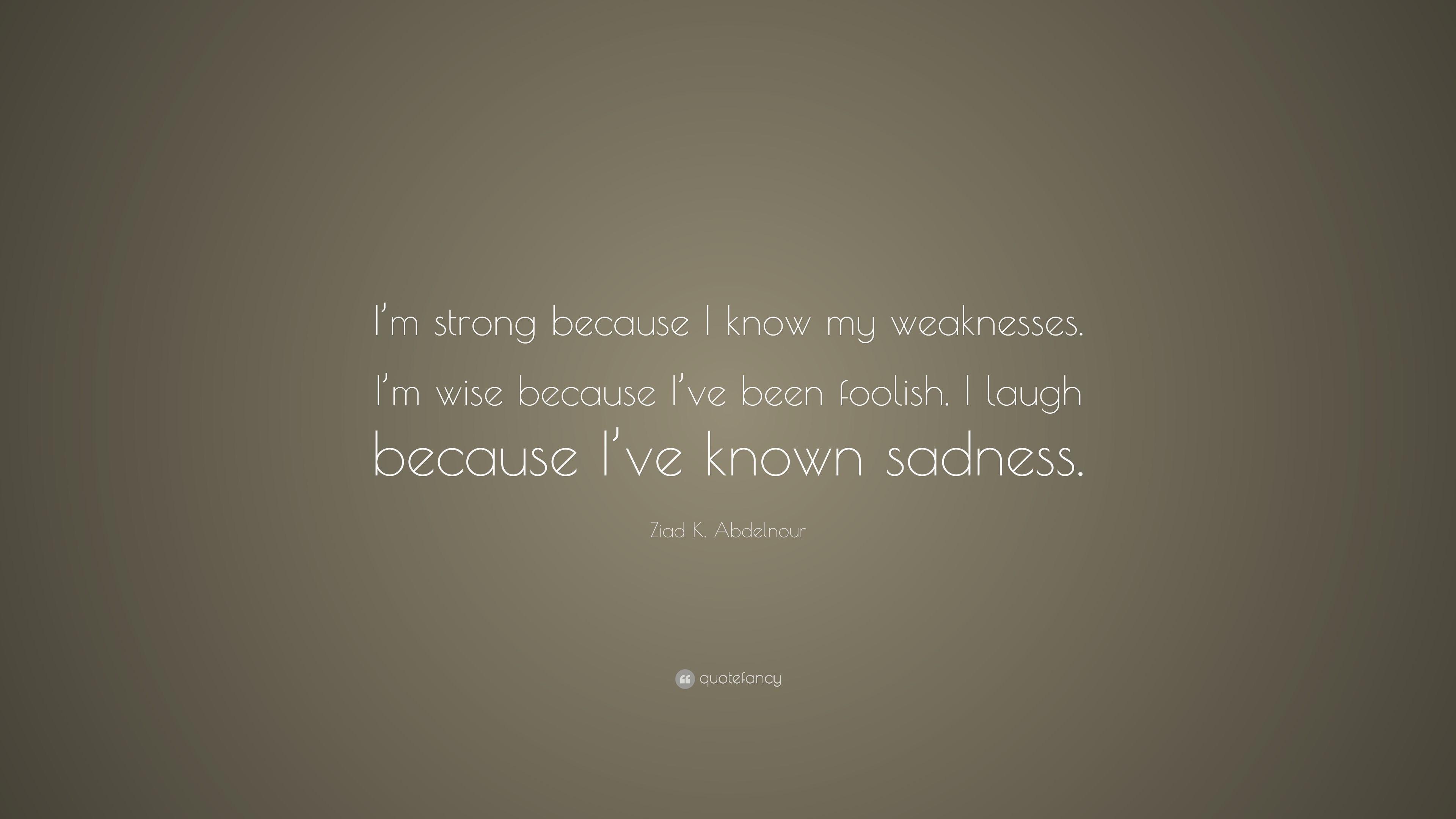 Ziad K Abdelnour Quote “im Strong Because I Know My Weaknesses Im