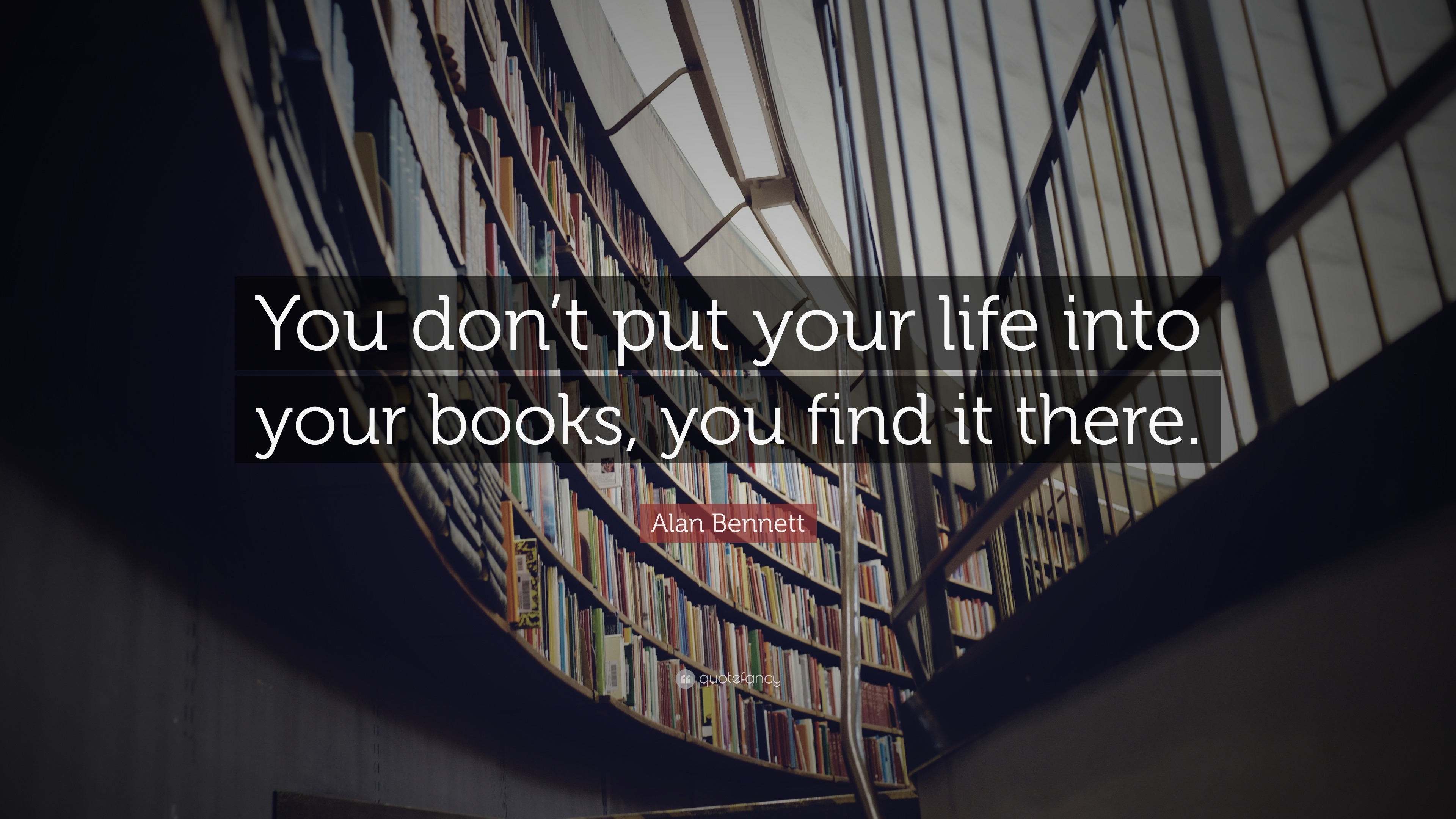 Alan Bennett Quote: “You don’t put your life into your books, you find ...