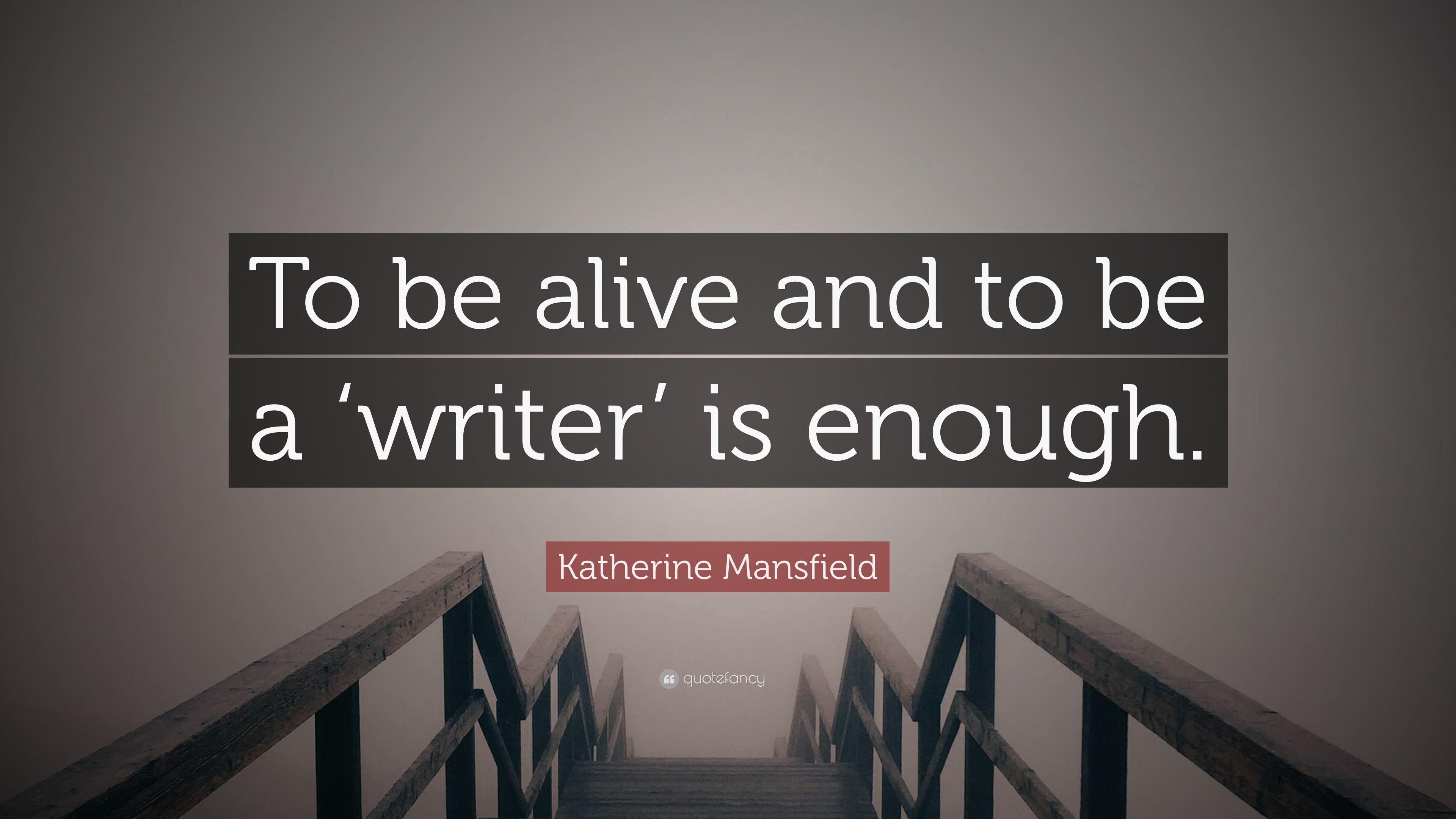 Katherine Mansfield Quote: “to Be Alive And To Be A ‘writer’ Is Enough.”