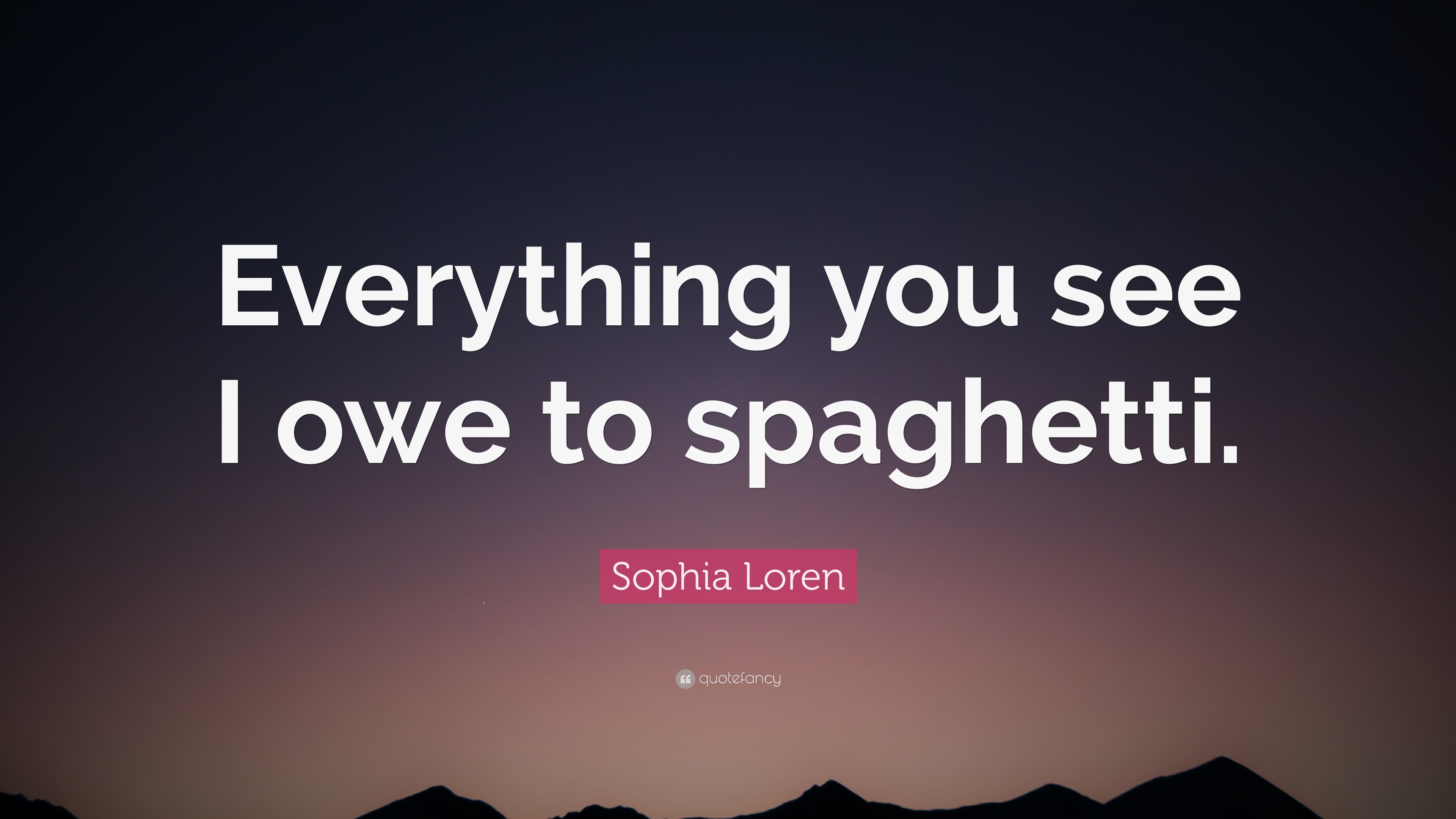 Sophia Loren Quote: “Everything you see I owe to spaghetti.”