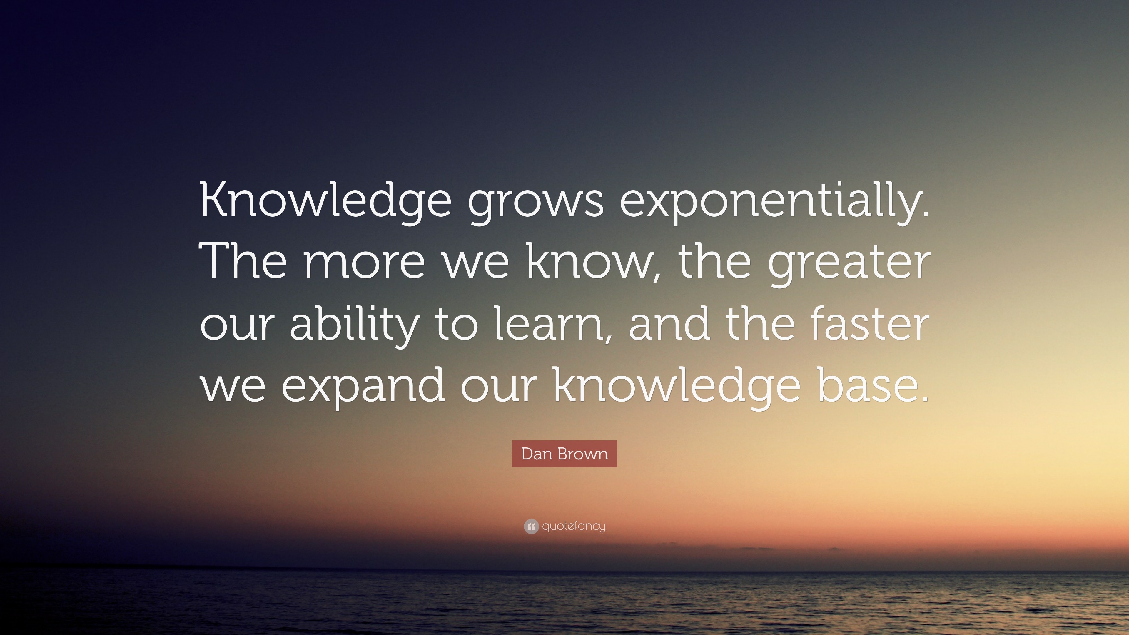 Dan Brown Quote: “Knowledge grows exponentially. The more we know, the ...