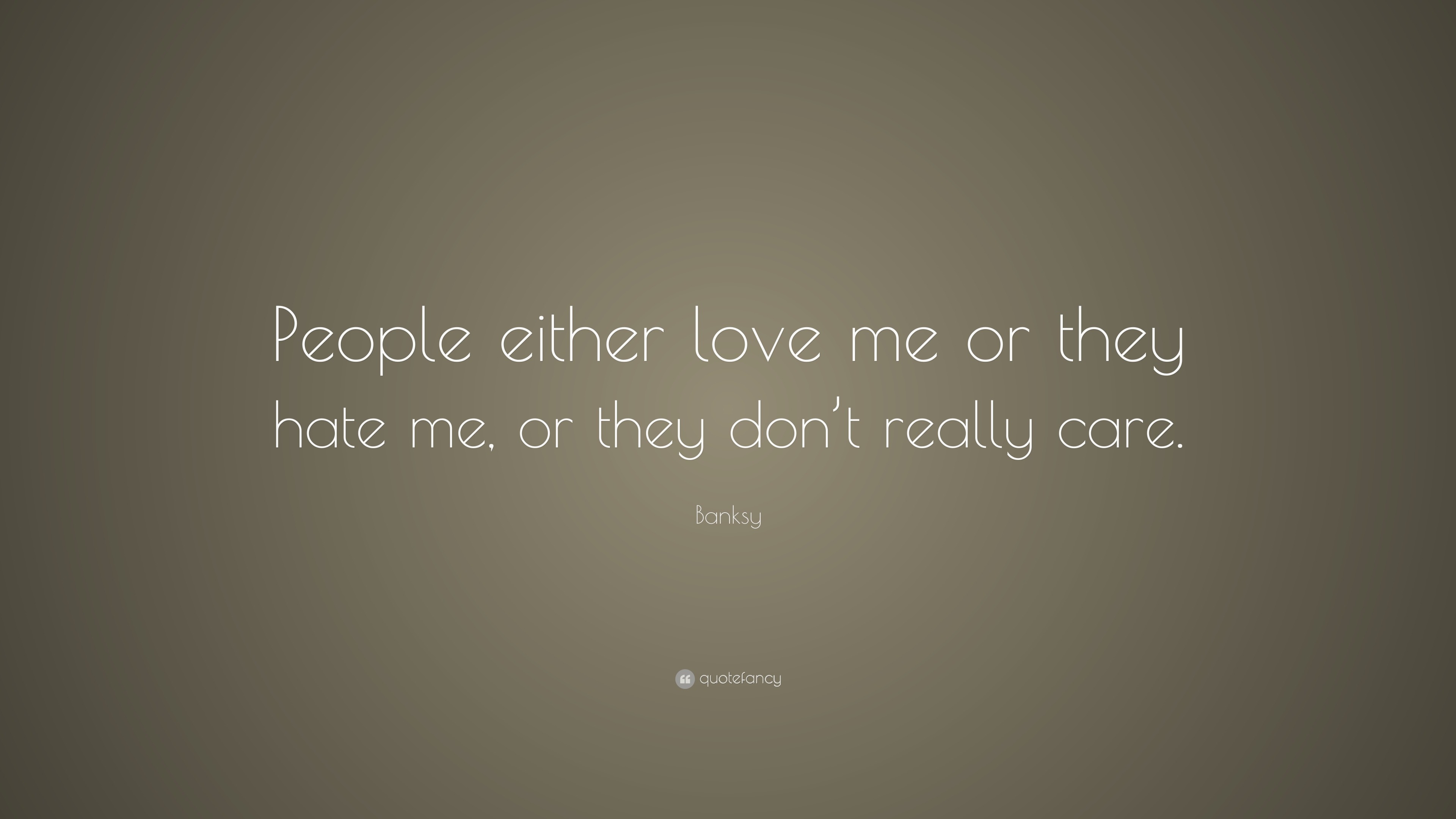 Banksy Quote “People either love me or they hate me or they don