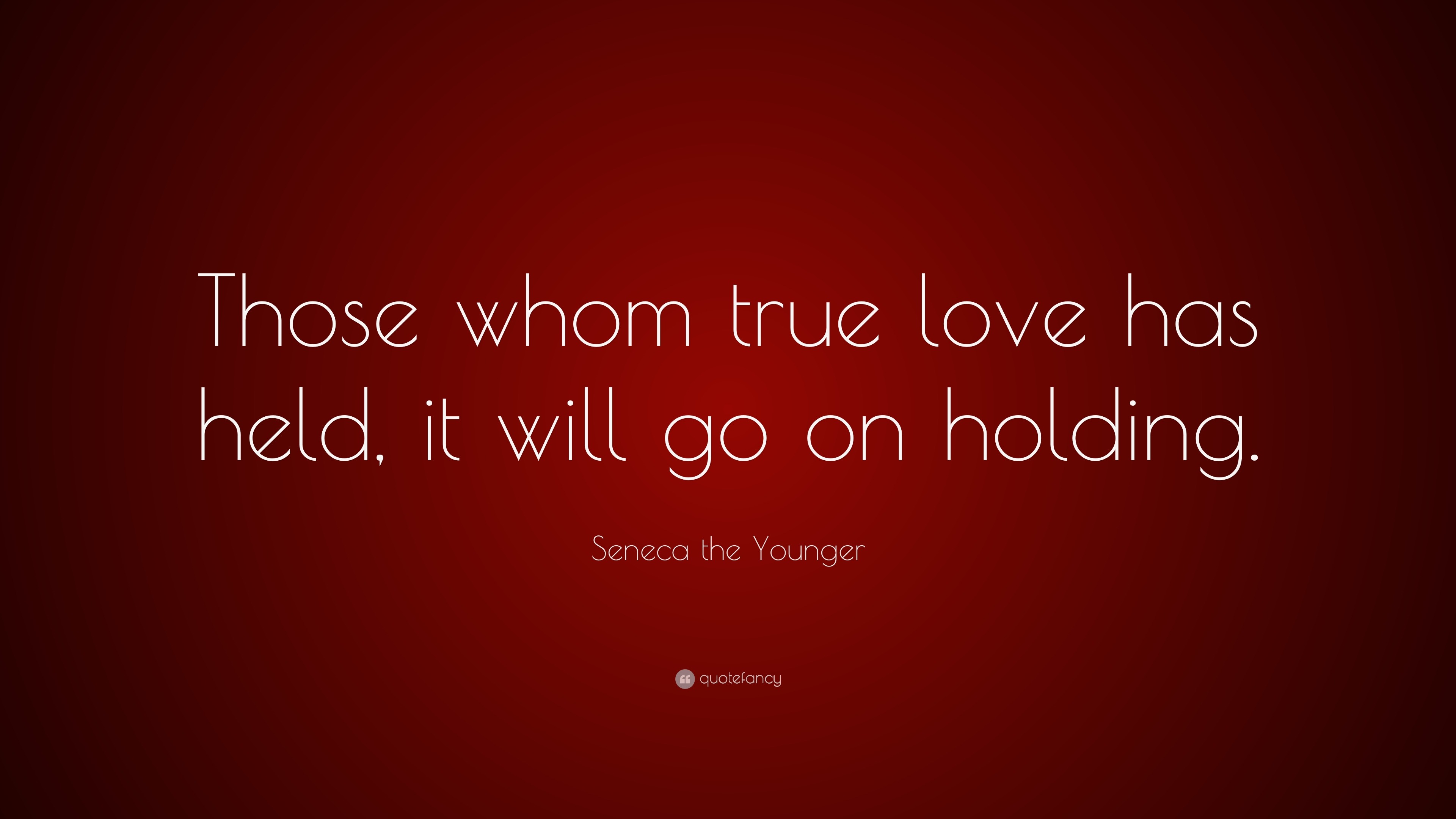 Seneca the Younger Quote “Those whom true love has held it will go