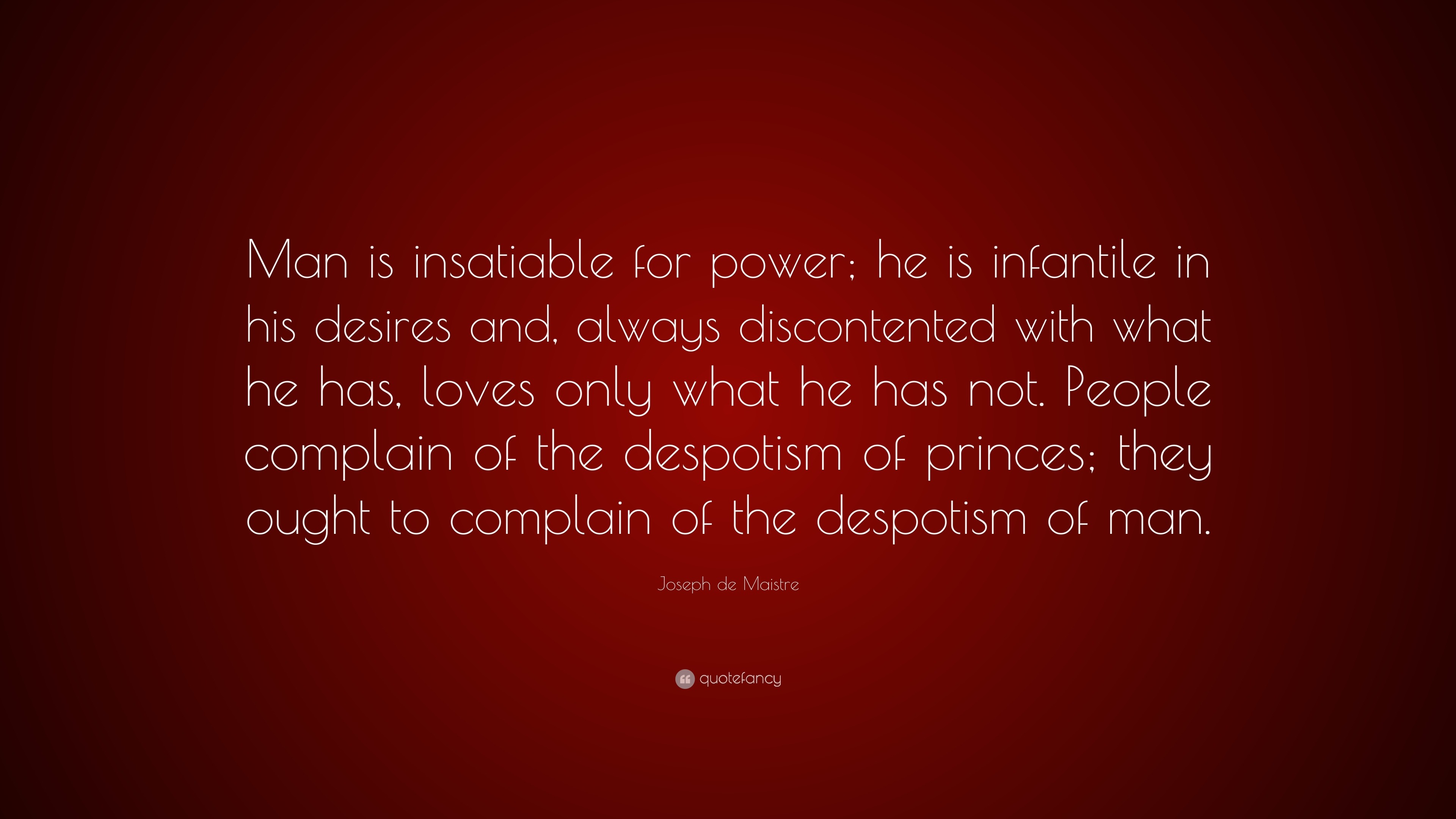 Joseph de Maistre Quote “Man is insatiable for power; he is infantile