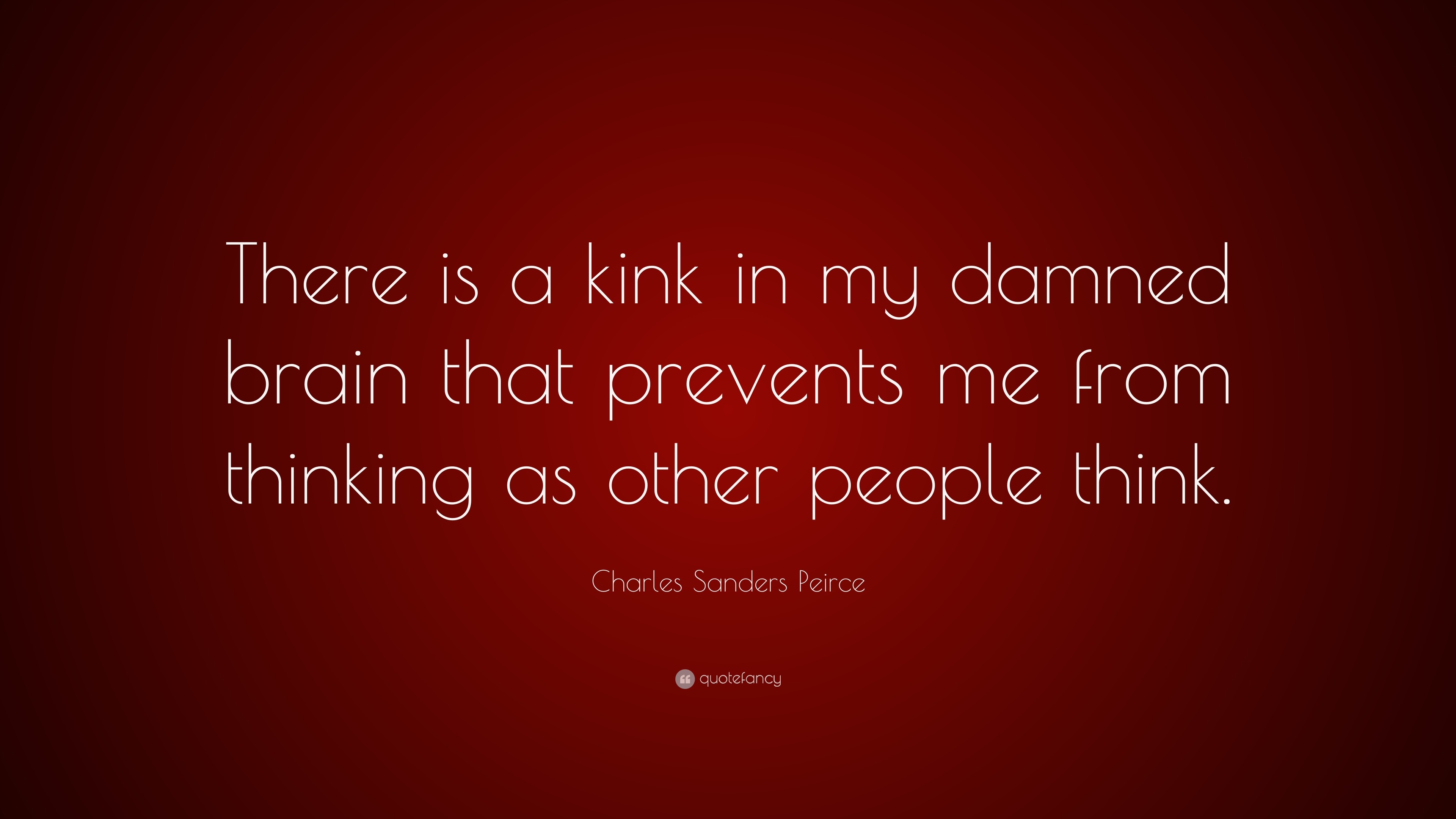 Charles Sanders Peirce Quote: “There is a kink in my damned brain that  prevents me from